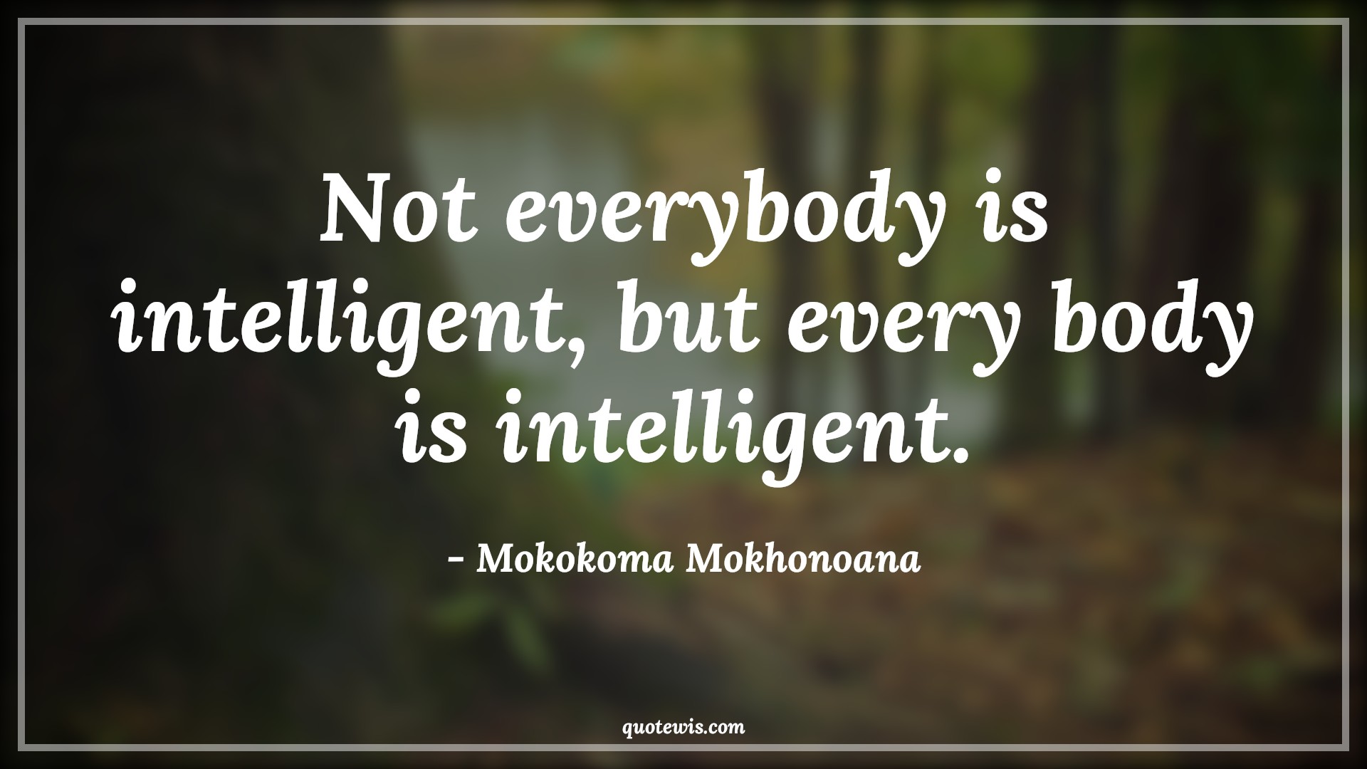 Not everybody is intelligent, but every body is intelligent. - Mokokoma Mokhonoana Quotes |  Body Quotes, Disease Quotes, Illness Quotes, Sickness Quotes, Intelligence Quotes, Self healing Quotes, Short Quotes,