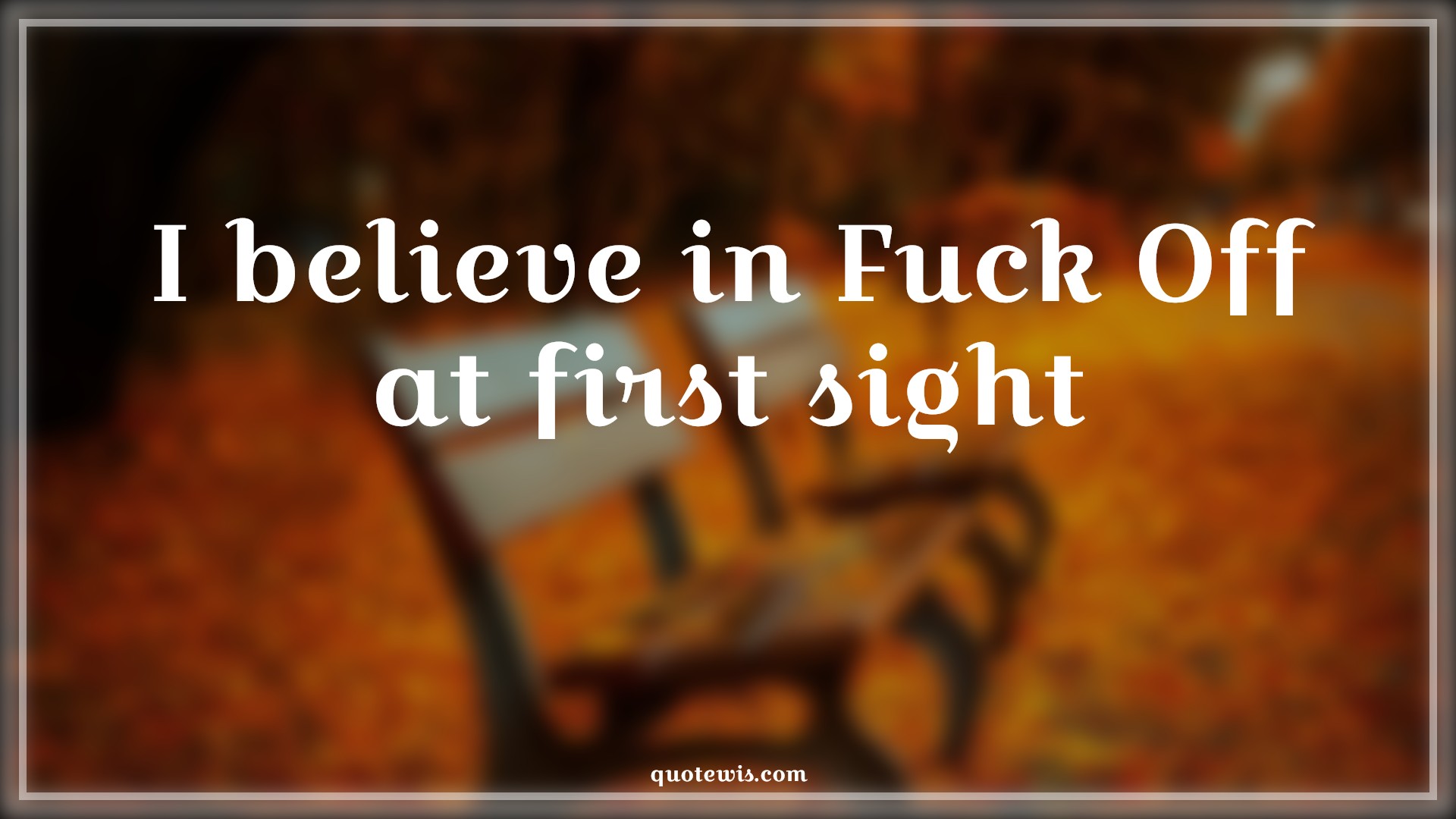 I believe in Fuck Off at first sight - Anonymous Quotes | 