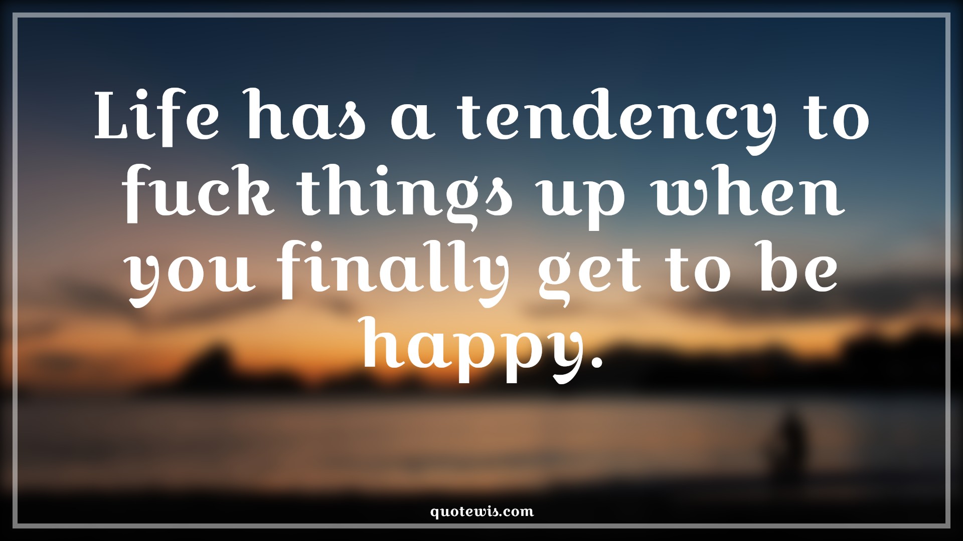Life has a tendency to fuck things up when you finally get to be happy. - Anonymous Quotes |  Disappointment Quotes, Broken heart Quotes, Unhappy Quotes, Life Quotes, Sadness Quotes,