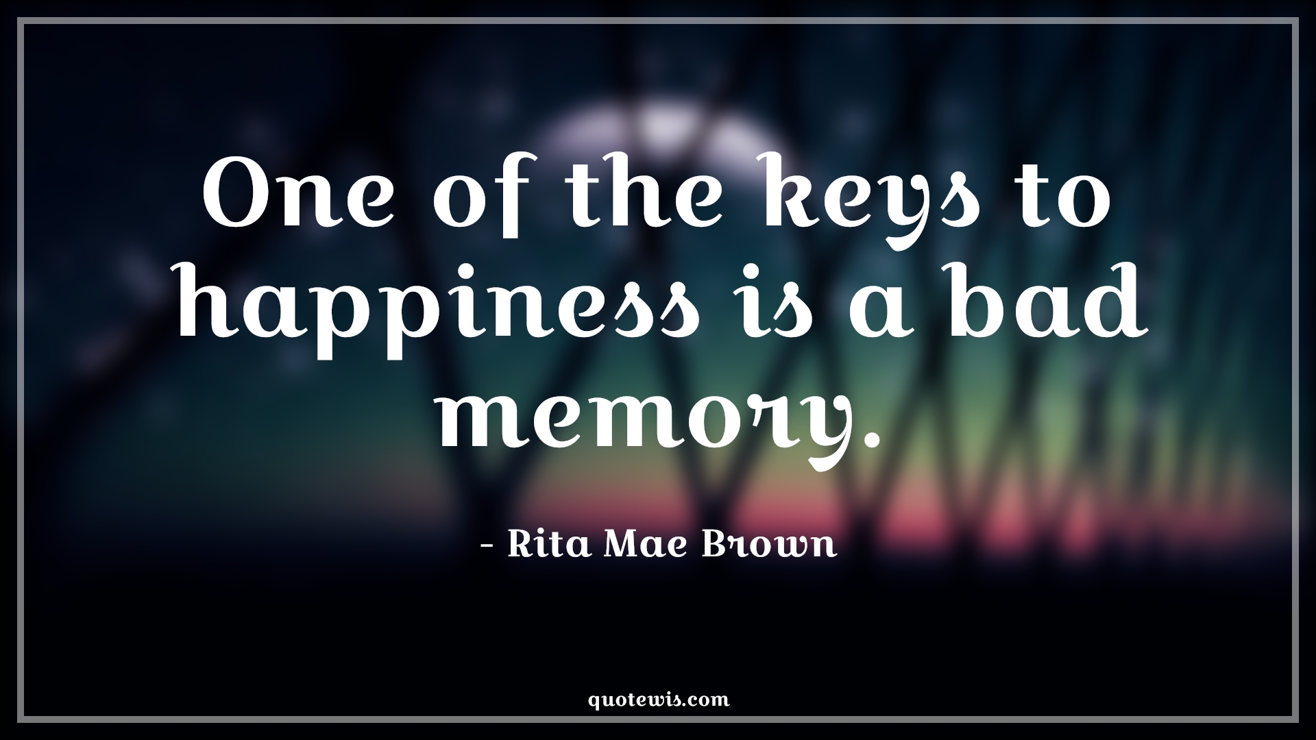One of the keys to happiness is a bad memory. - Rita Mae Brown Quotes |  Memory Quotes, Short memory Quotes, Short Quotes, Happiness Quotes, Short happiness Quotes,