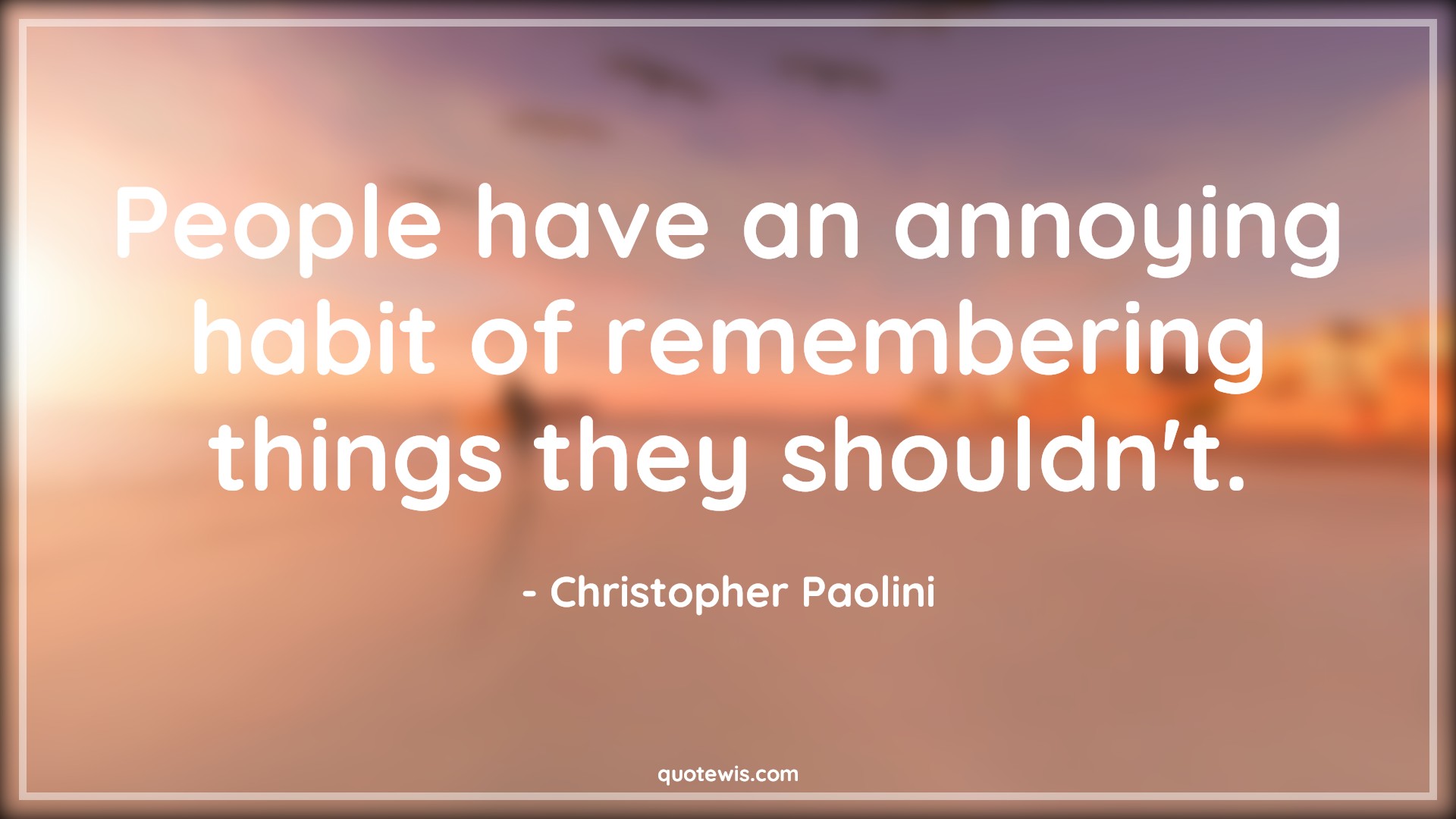 People have an annoying habit of remembering things they shouldn't. - Christopher Paolini Quotes |  Memory Quotes, Short memory Quotes, Remember Quotes, Past is past Quotes, Past Quotes,