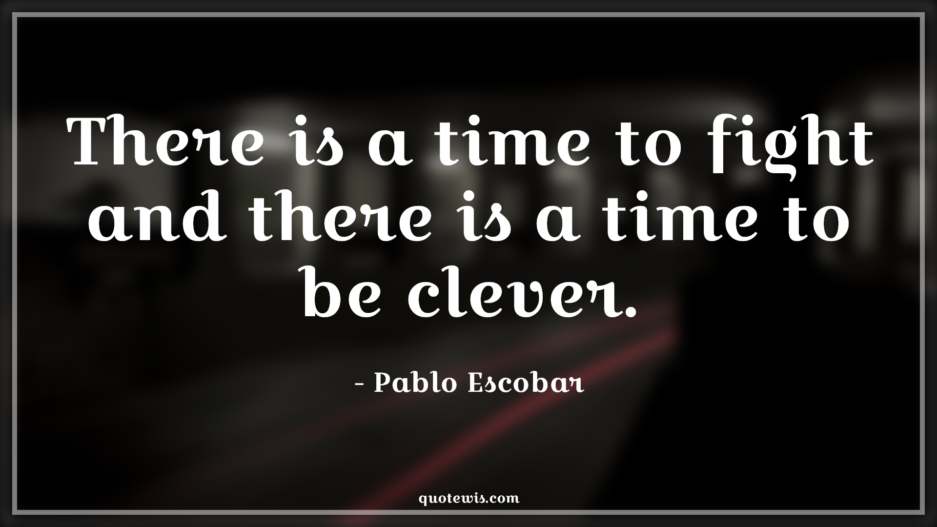 There is a time to fight and there is a time to be clever. - Pablo Escobar Quotes |  Narcos Quotes, Tv shows & series Quotes, Fight Quotes, War Quotes, Be clever Quotes, Time Quotes,