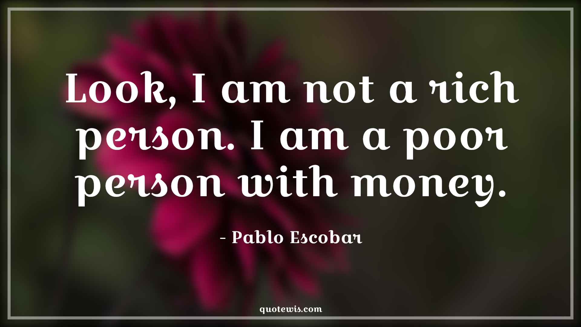 Look, I am not a rich person. I am a poor person with money. - Pablo Escobar Quotes |  Narcos Quotes, Tv shows & series Quotes, Poor Quotes, Rich Quotes, Money Quotes, Short Quotes,