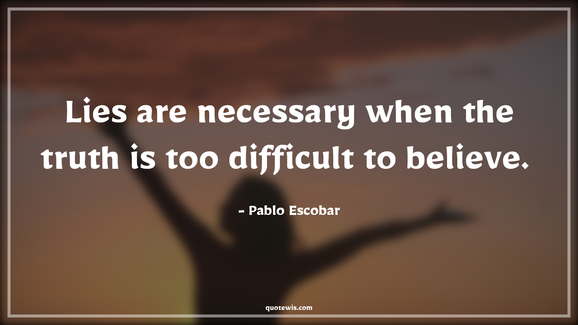 Lies are necessary when the truth is too difficult to believe.  - Pablo Escobar Quotes |  Narcos Quotes, Tv shows & series Quotes, Lying Quotes, Truth Quotes, Belief Quotes,