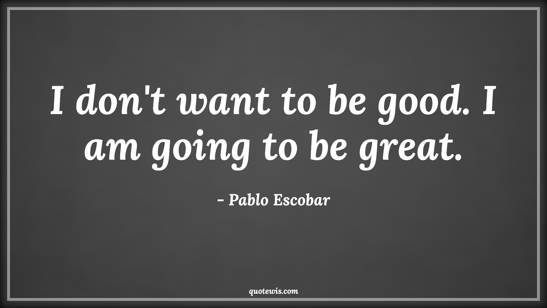 I don't want to be good. I am going to be great. - Pablo Escobar Quotes |  Narcos Quotes, Tv shows & series Quotes, Greatness Quotes, Good Quotes,