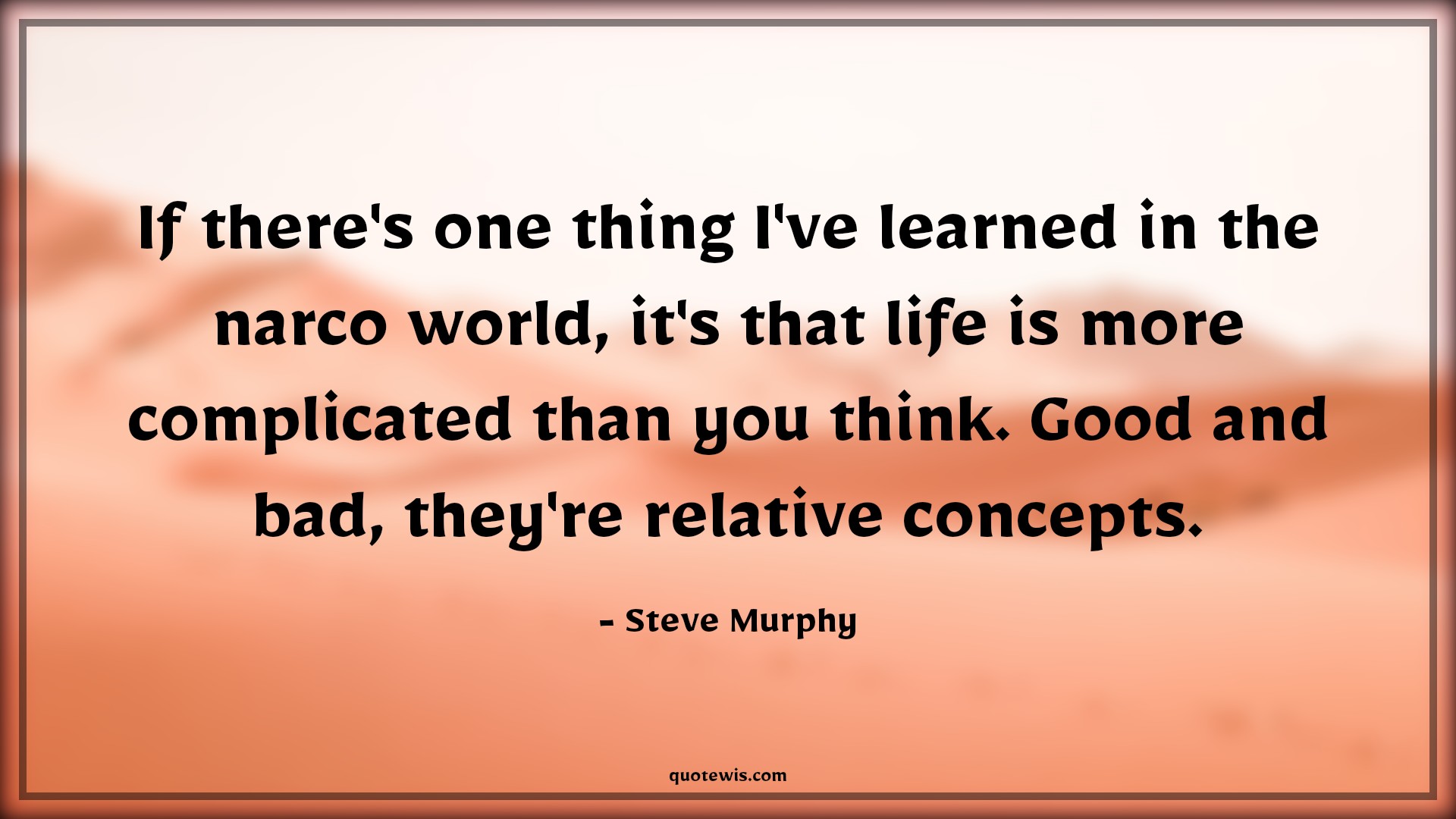 If there's one thing I've learned in the narco world, it's that life is more complicated than you think. Good and bad, they're relative concepts. - Steve Murphy Quotes |  Narcos Quotes, Tv shows & series Quotes,