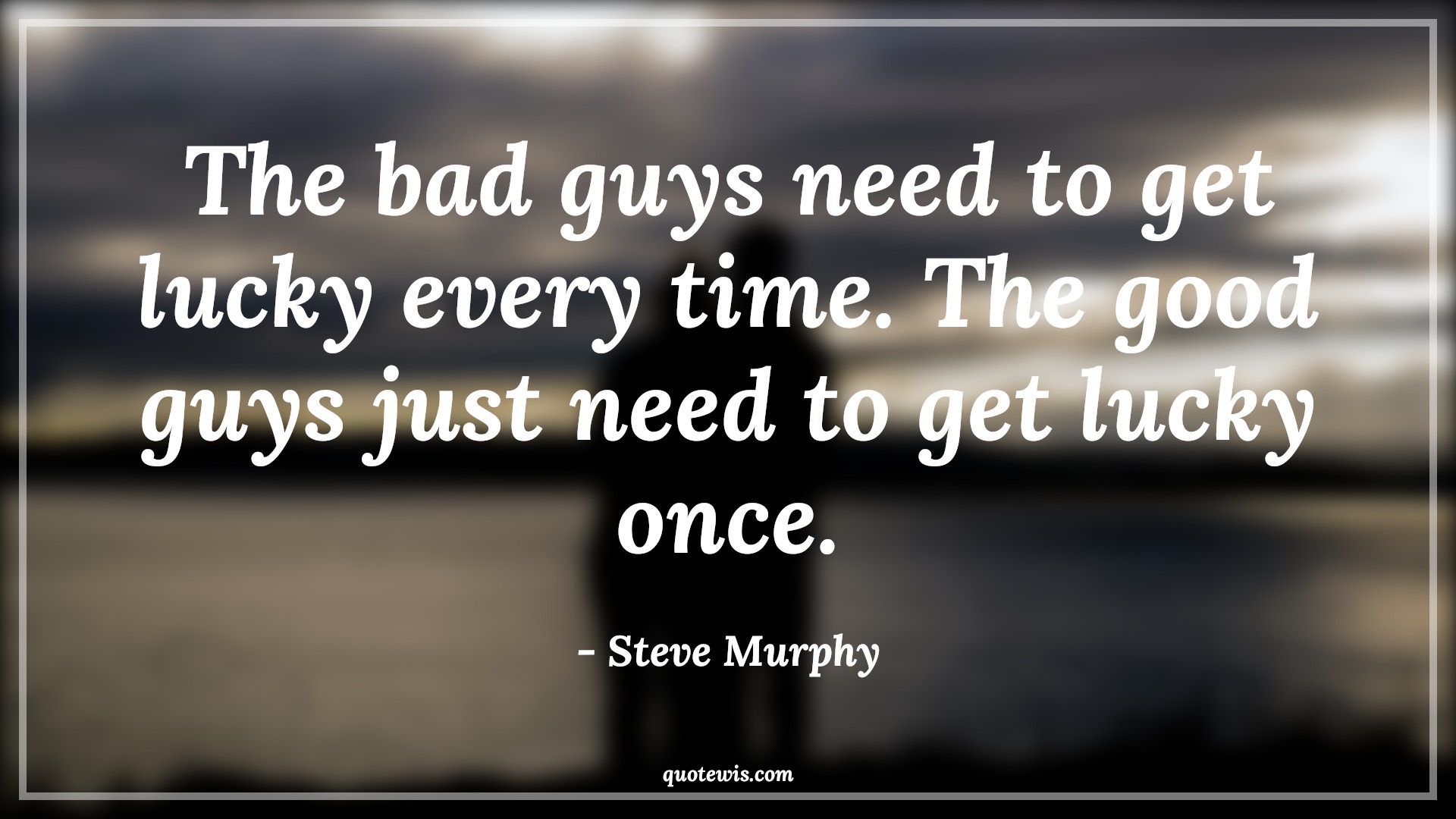 The bad guys need to get lucky every time. The good guys just need to get lucky once. - Steve Murphy Quotes |  Narcos Quotes, Tv shows & series Quotes, Bad People Quotes, Lucky Quotes,