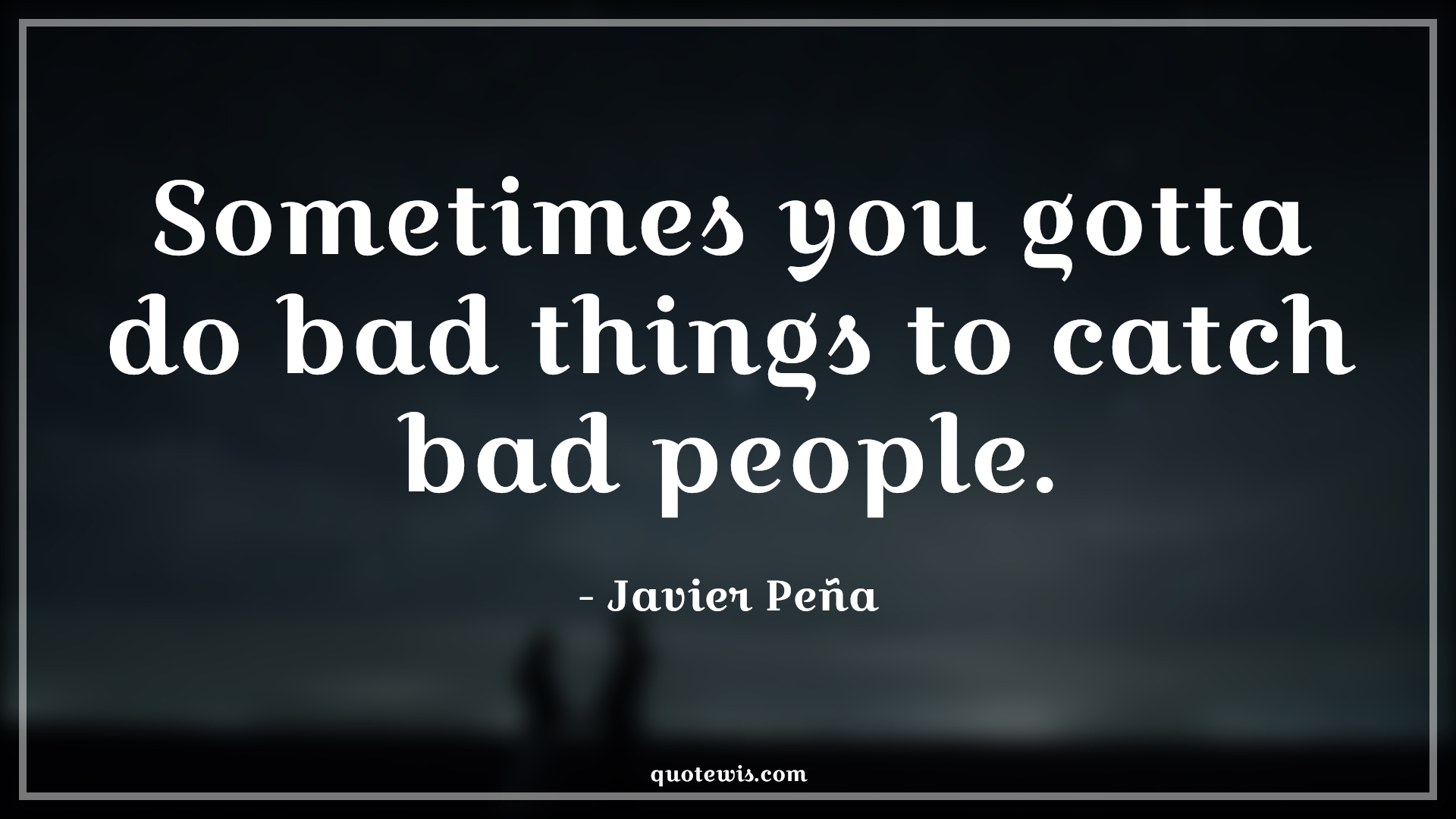 Sometimes you gotta do bad things to catch bad people. - Javier Peña Quotes |  Narcos Quotes, Tv shows & series Quotes, Sometime Quotes, Bad People Quotes,