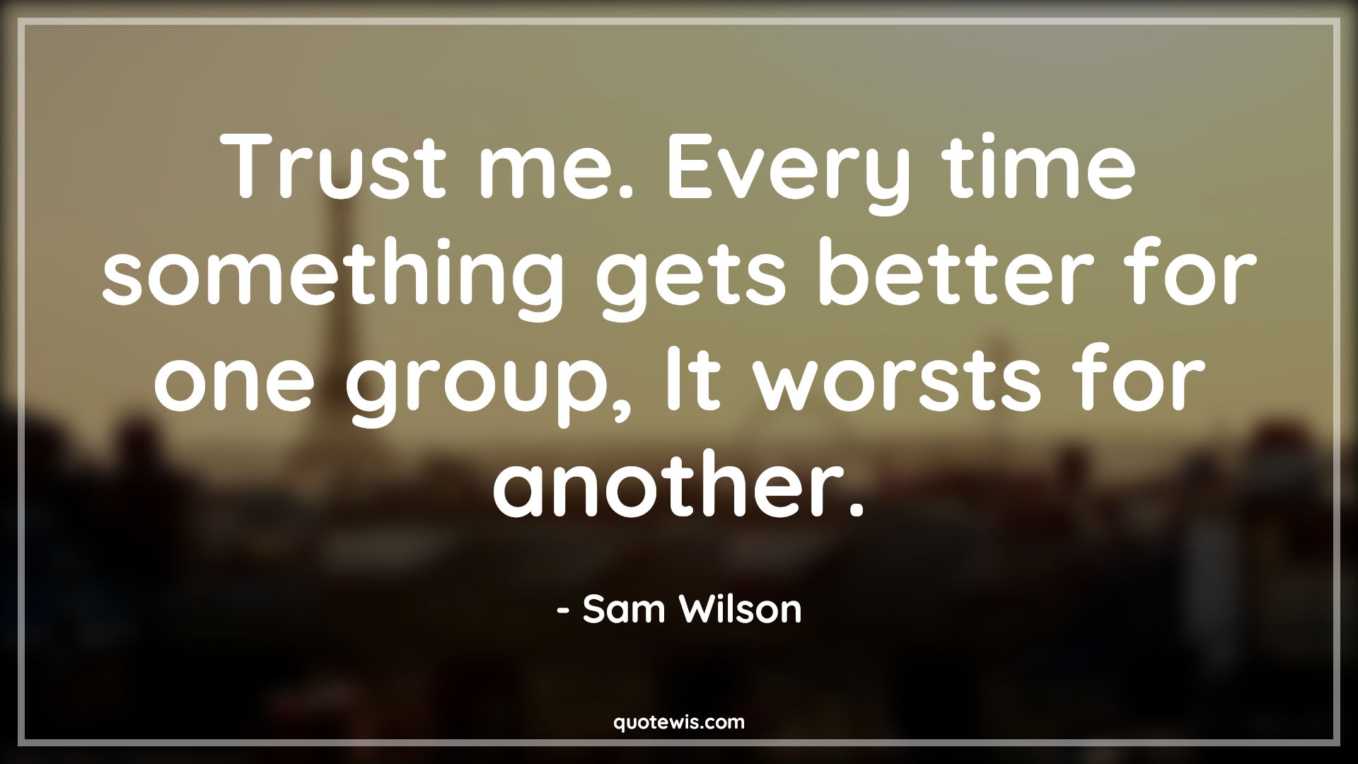 Trust me. Every time something gets better for one group, It worsts for another. - Sam Wilson Quotes |  The falcon and the winter soldier Quotes, Tv shows & series Quotes,