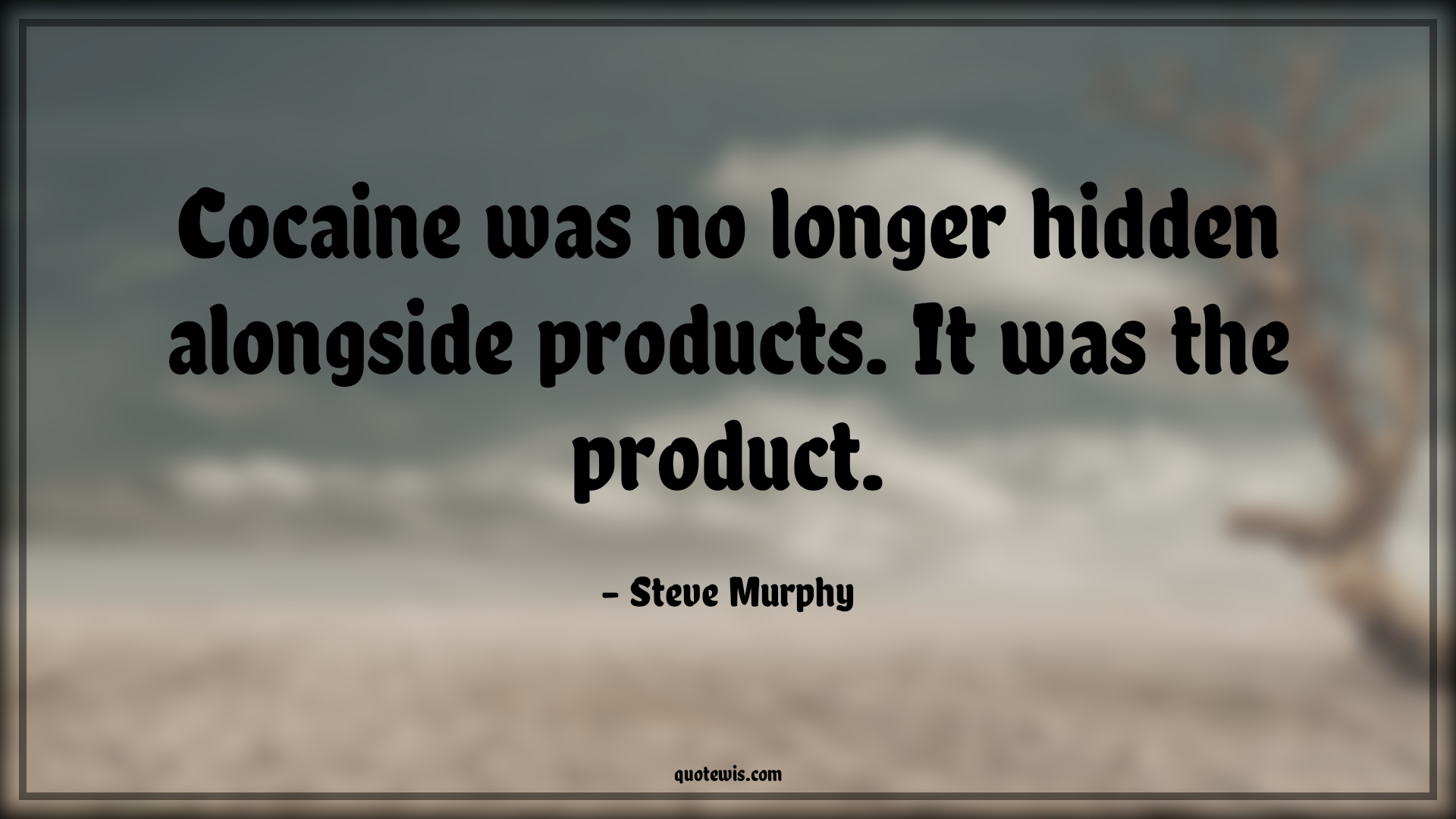 Cocaine was no longer hidden alongside products. It was the product. - Steve Murphy Quotes |  Narcos Quotes, Tv shows & series Quotes, Cocaine Quotes,