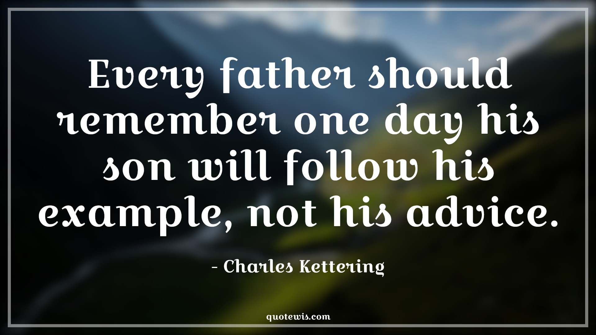 Every father should remember one day his son will follow his example, not his advice. - Charles Kettering Quotes |  Fatherhood Quotes, Daddy to be Quotes, Father and son Quotes, Remember Quotes, Son Quotes, Advice Quotes, Example Quotes, Fathers day Quotes,