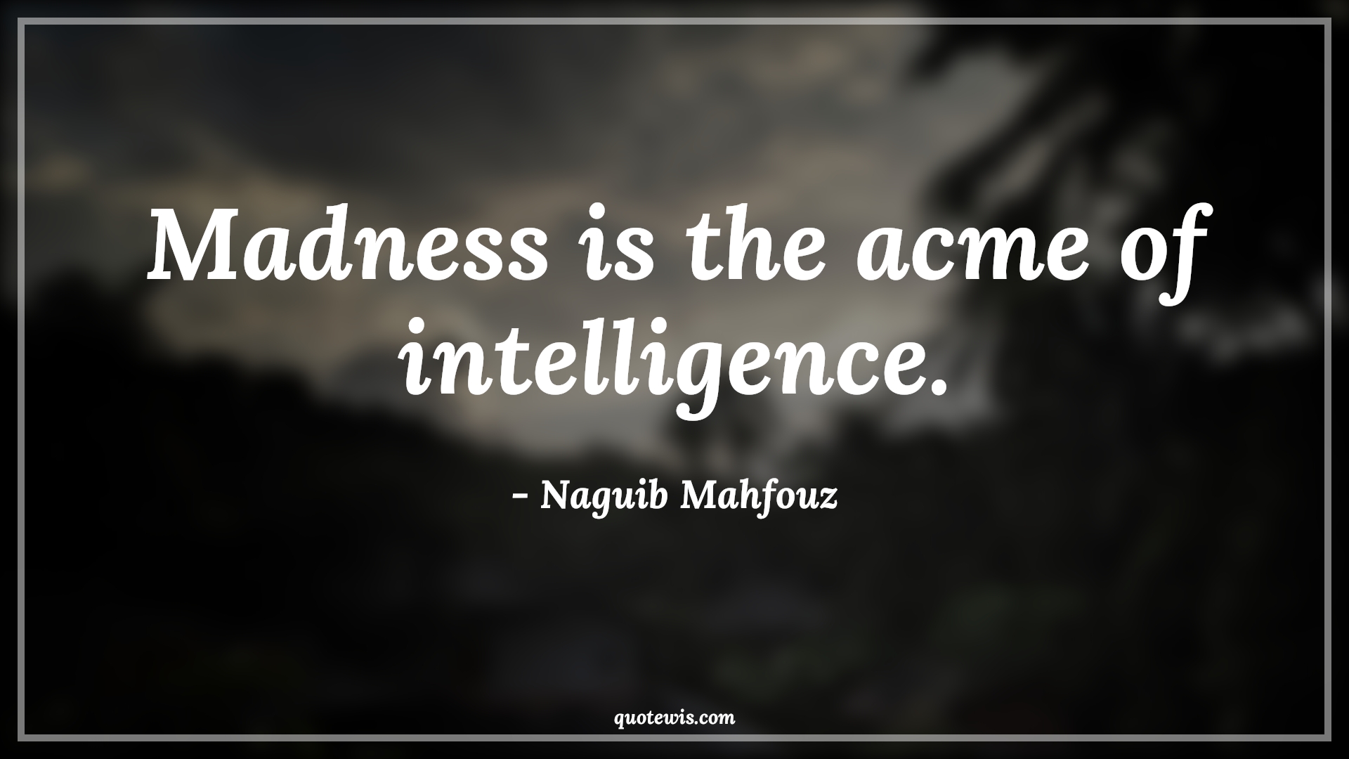 Madness is the acme of intelligence. - Naguib Mahfouz Quotes | 
