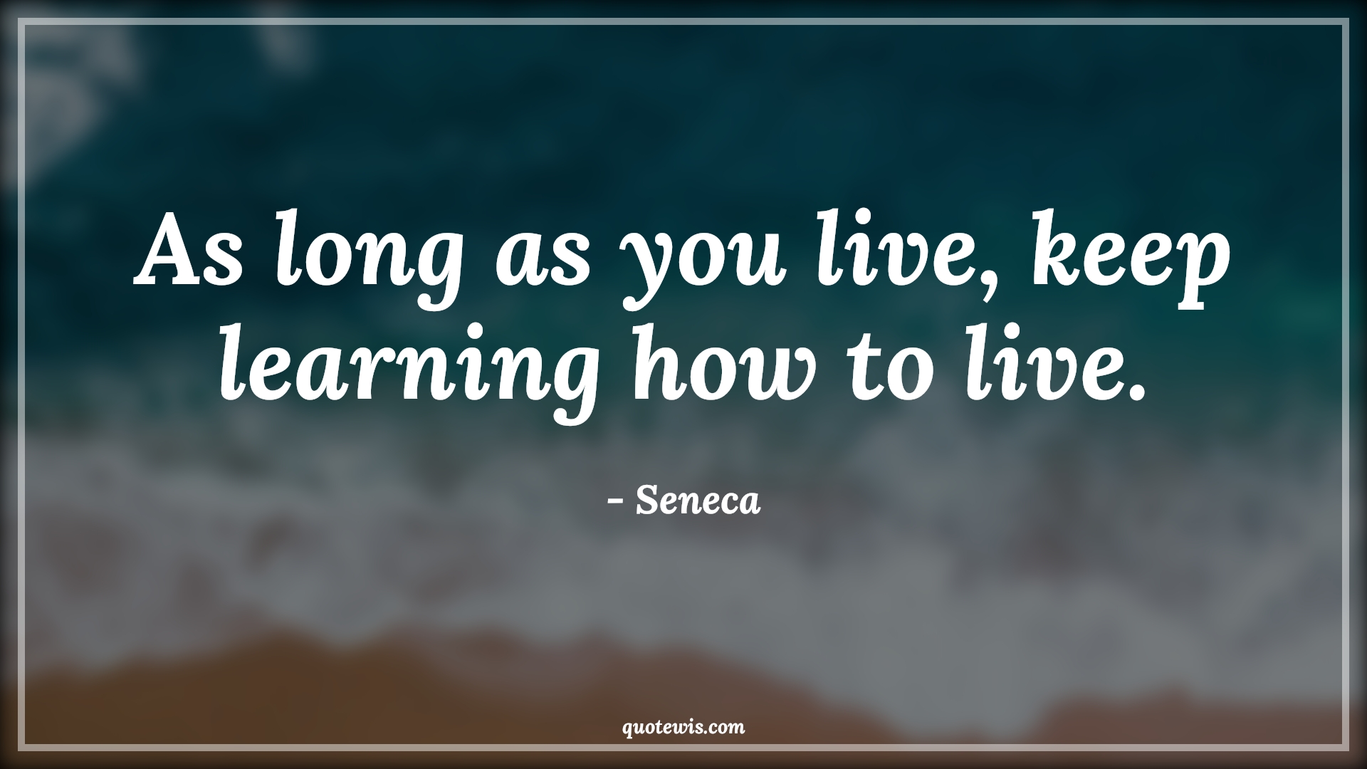 As long as you live, keep learning how to live. - Seneca Quotes | 
