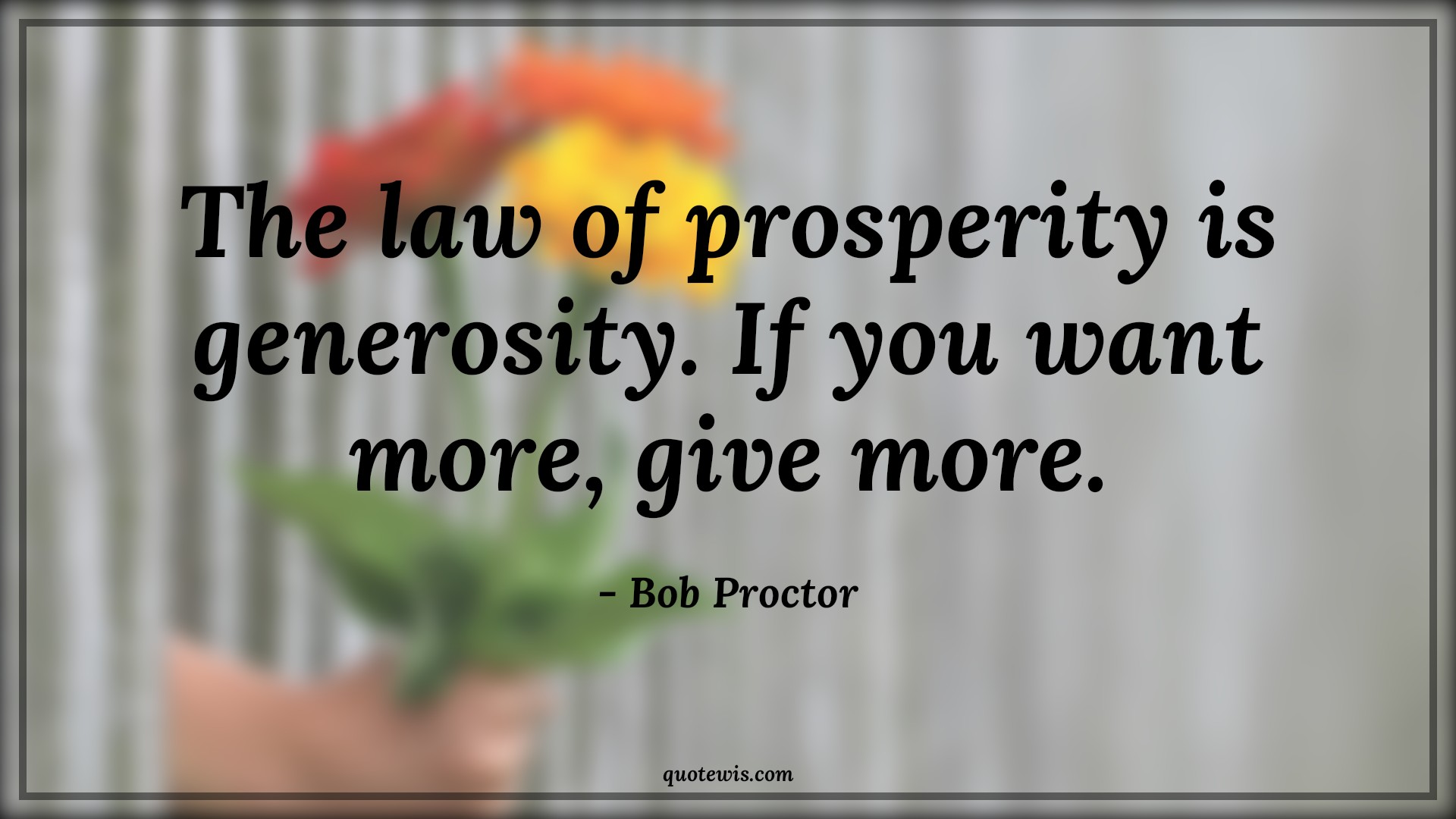 The law of prosperity is generosity. If you want more, give more. - Bob Proctor Quotes |  Generosity Quotes, Prosperity Quotes, Short Quotes,