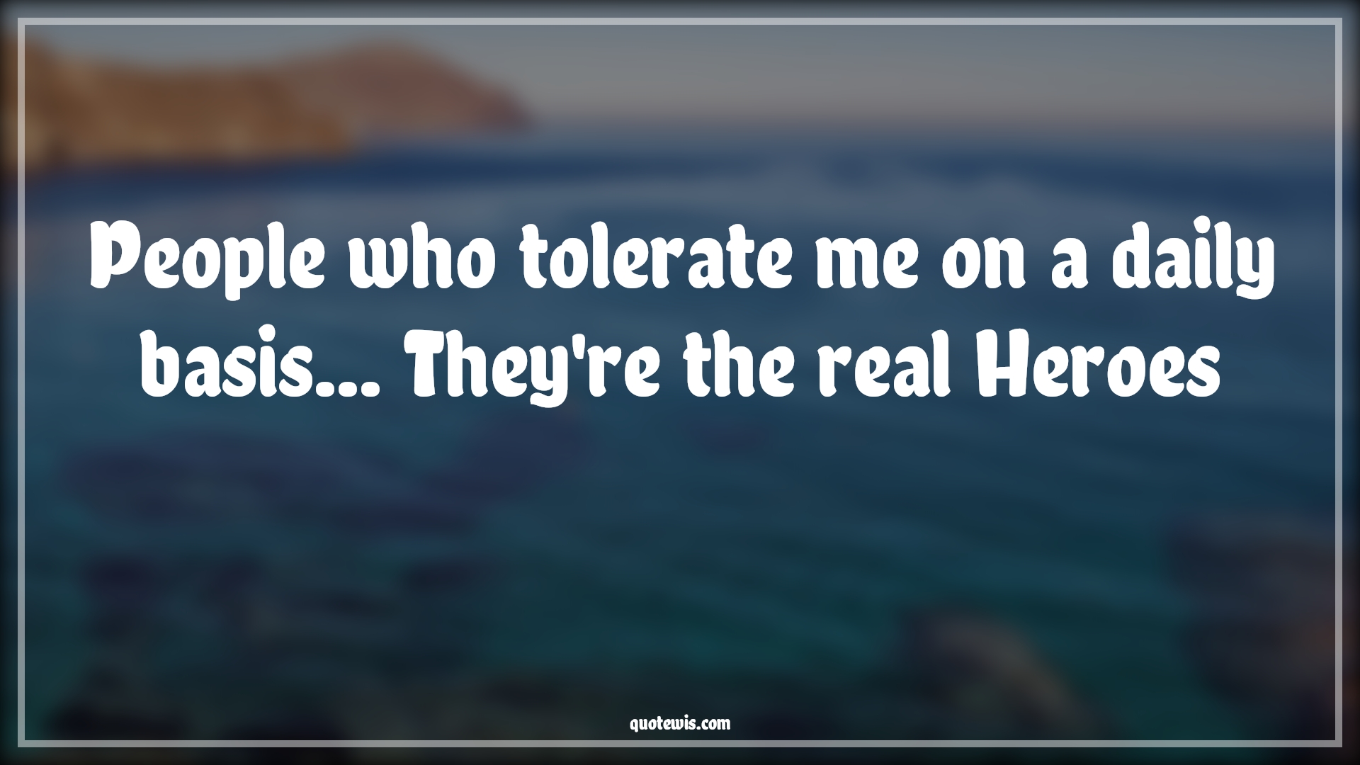 People who tolerate me on a daily basis... They're the real Heroes - Anonymous Quotes |  Funny Quotes,