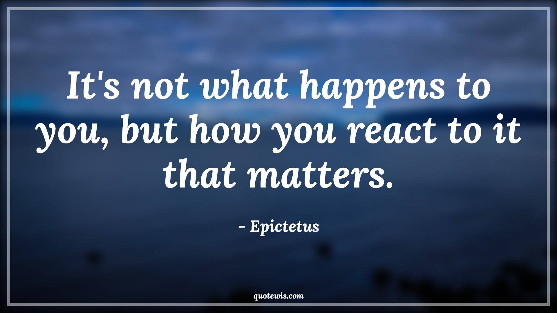 It's not what happens to you, but how you react to it that matters. - Epictetus Quotes |  Reaction Quotes, Situation Quotes, Matters Quotes, Advice Quotes, Short Quotes, Behaviour Quotes,