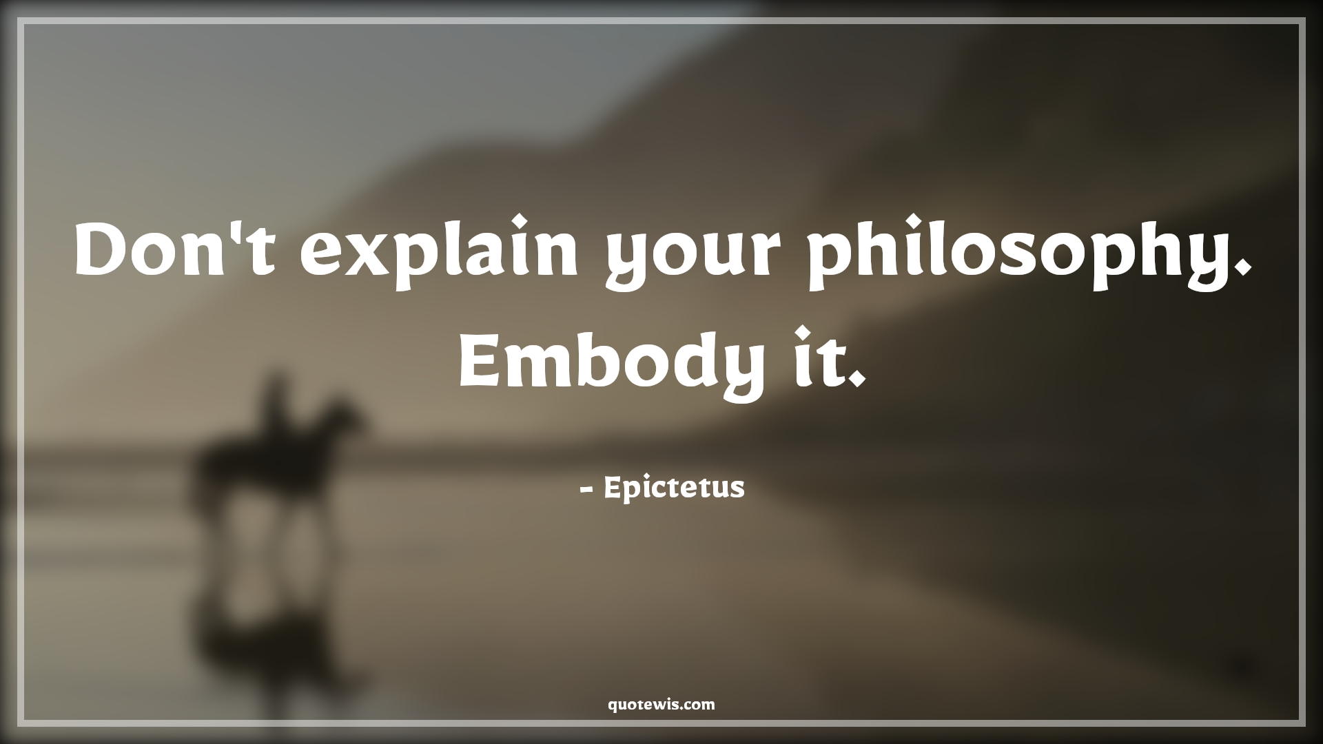 Don't explain your philosophy. Embody it. - Epictetus Quotes |  Philosophy Quotes, Short philosophy Quotes, Short Quotes, Incorporate Quotes,