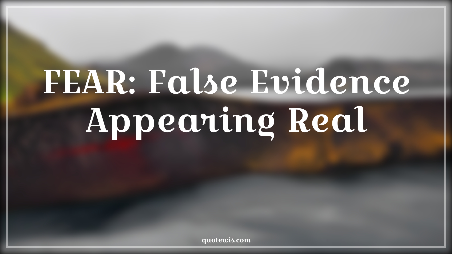 FEAR: False Evidence Appearing Real - Anonymous Quotes | 