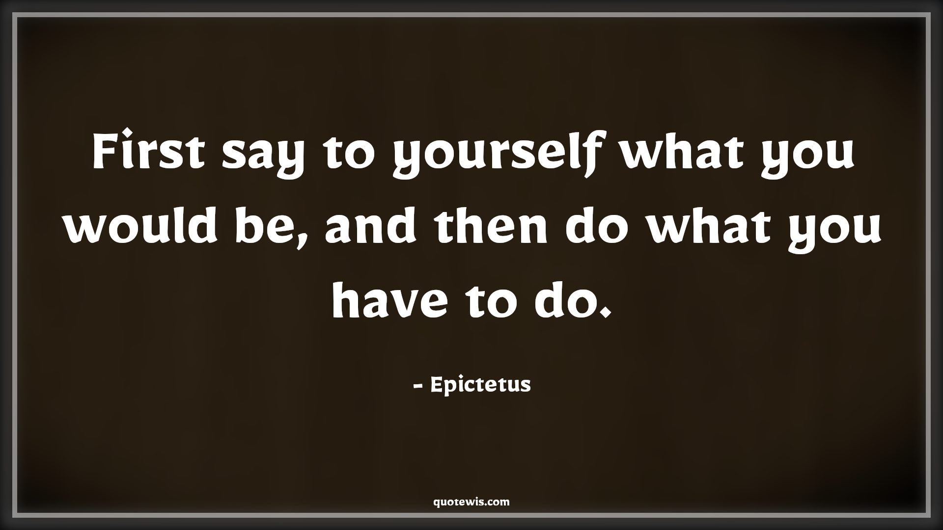 First say to yourself what you would be, and then do what you have to do. - Epictetus Quotes |  Yourself Quotes, Believe in yourself Quotes, Do Quotes, Goal Quotes, Success Quotes, Achievement Quotes, Dream Quotes,