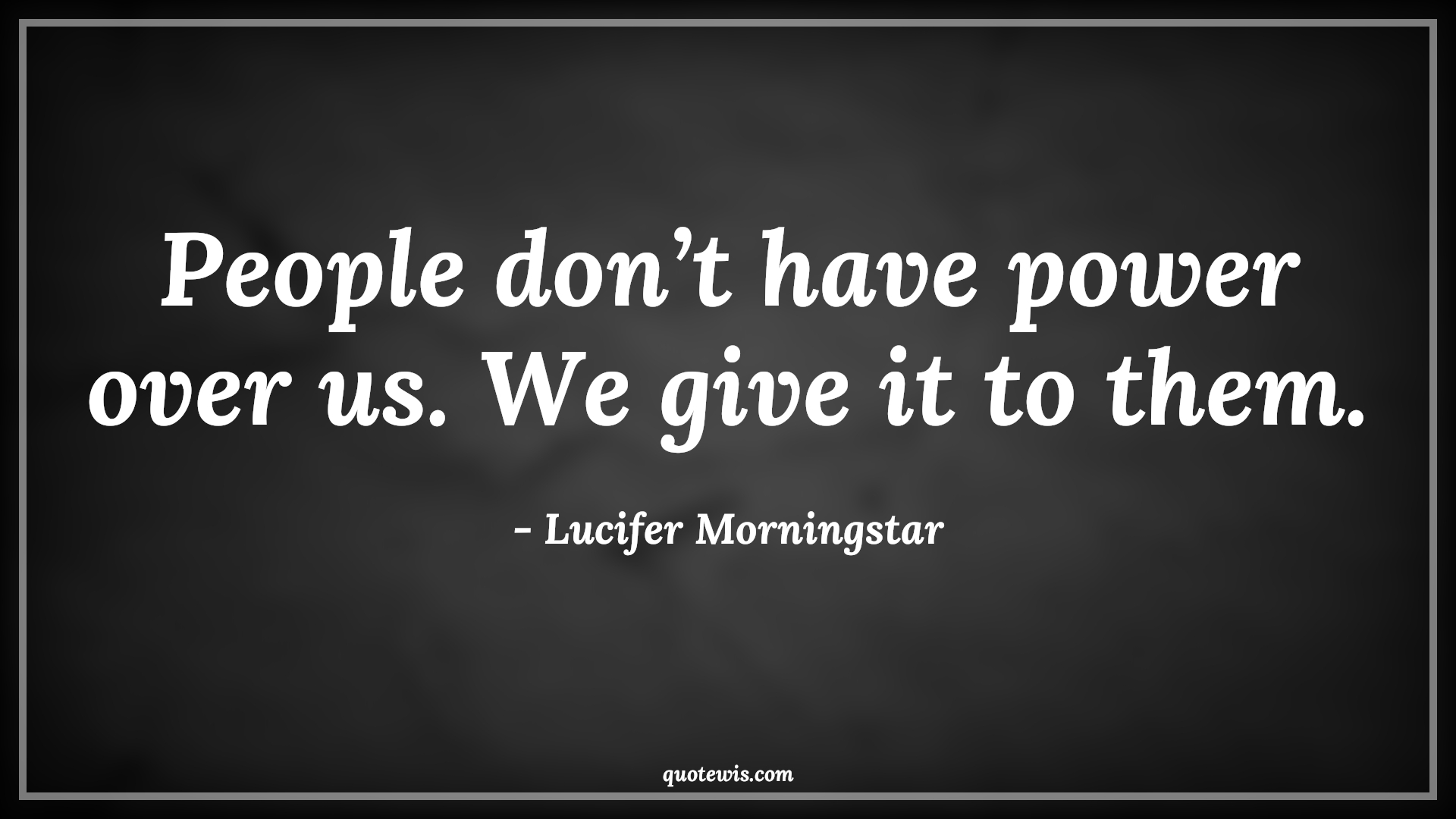 People don’t have power over us. We give it to them. - Lucifer Morningstar Quotes | 