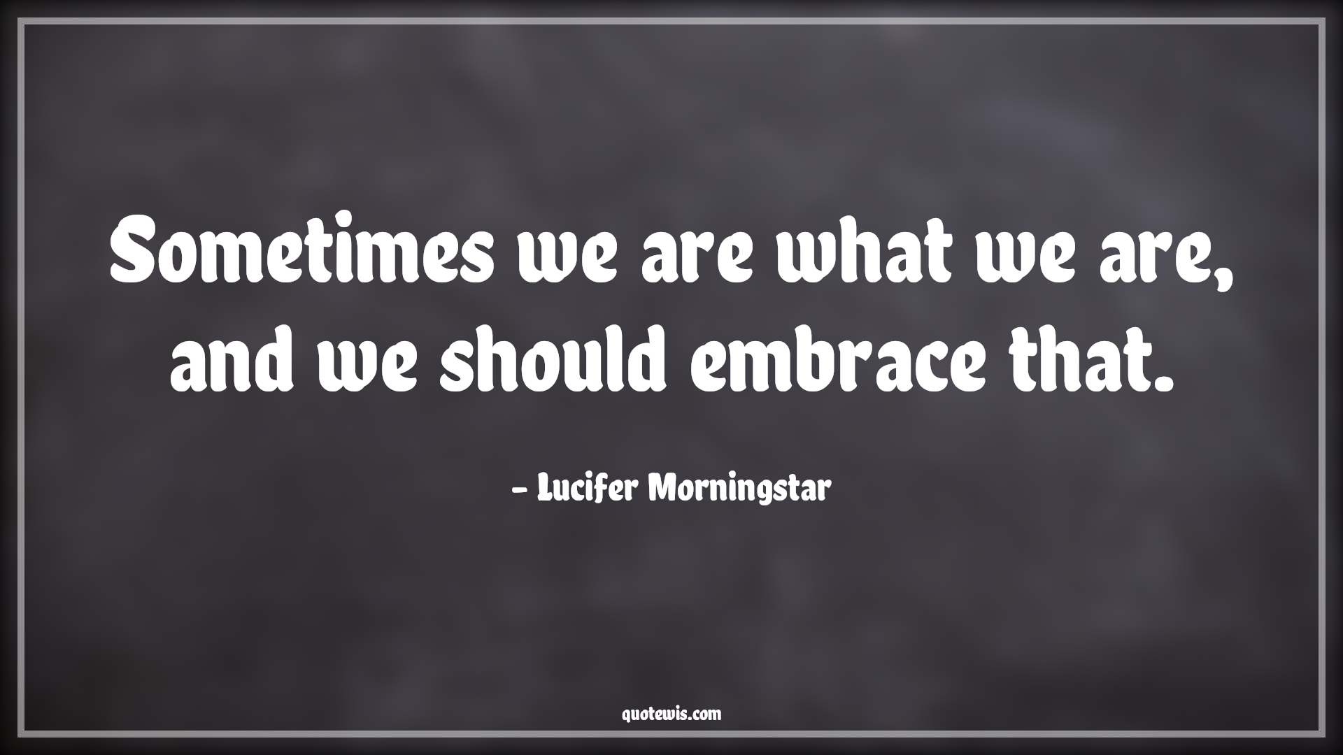 Sometimes we are what we are, and we should embrace that. - Lucifer Morningstar Quotes | 