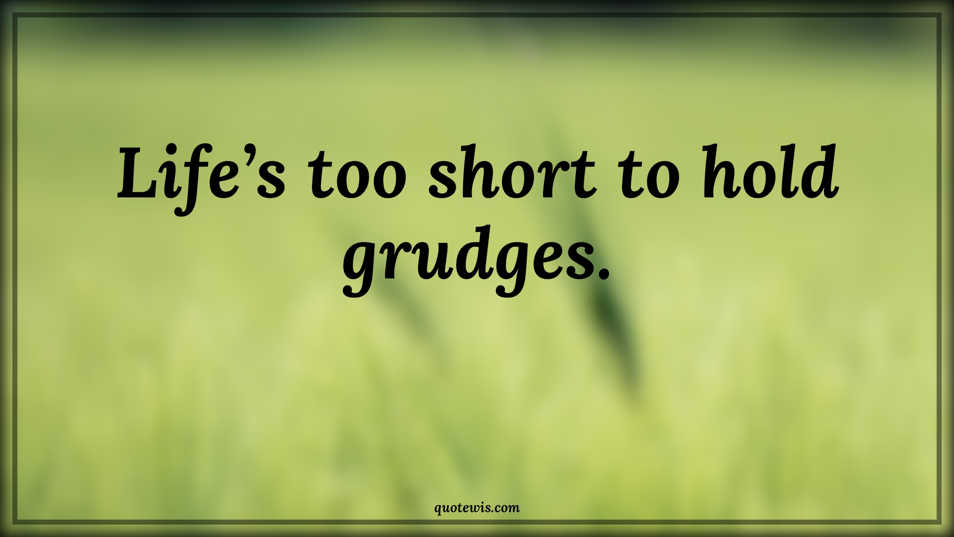 Life’s too short to hold grudges. - Anonymous Quotes | 