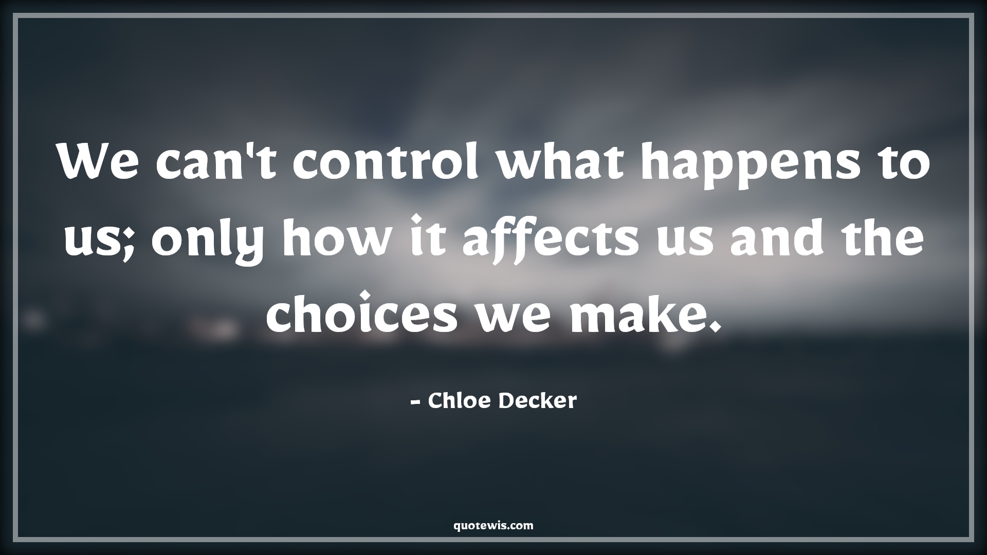 We can't control what happens to us; only how it affects us and the choices we make. - Chloe Decker Quotes |  Tv shows & series Quotes, Lucifer series Quotes, Things you can't control Quotes, Choice Quotes,