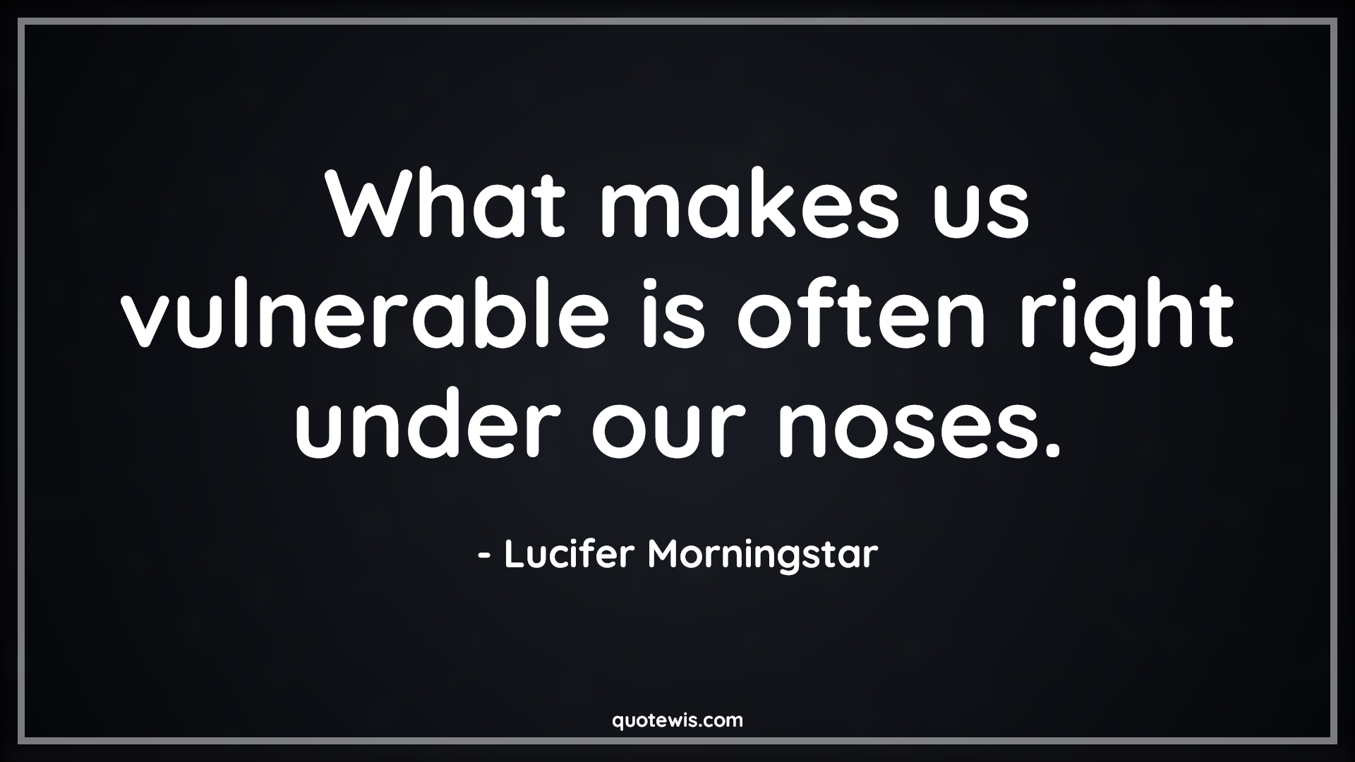 What makes us vulnerable is often right under our noses. - Lucifer Morningstar Quotes |  Lucifer series Quotes, Tv shows & series Quotes, Vulnerable Quotes, Under nose Quotes,