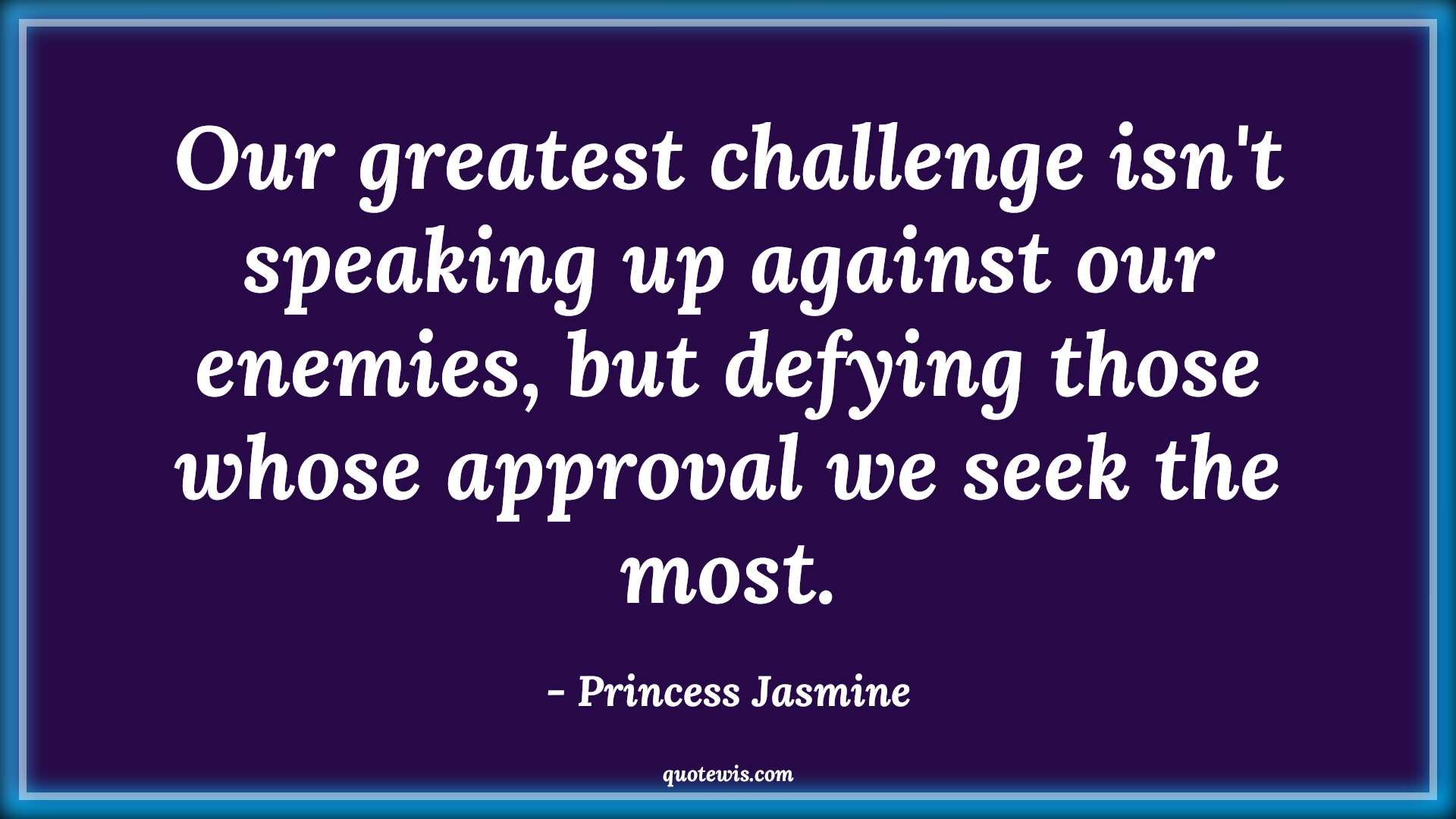 Our greatest challenge isn't speaking up against our enemies, but defying those whose approval we seek the most. - Princess Jasmine Quotes |  Aladdin movie Quotes, Movie Quotes, Enemy Quotes, Challenge Quotes, Rulers Quotes, Employer Quotes, Manager Quotes, Resist Quotes, Refuse Quotes, Stand up Quotes,