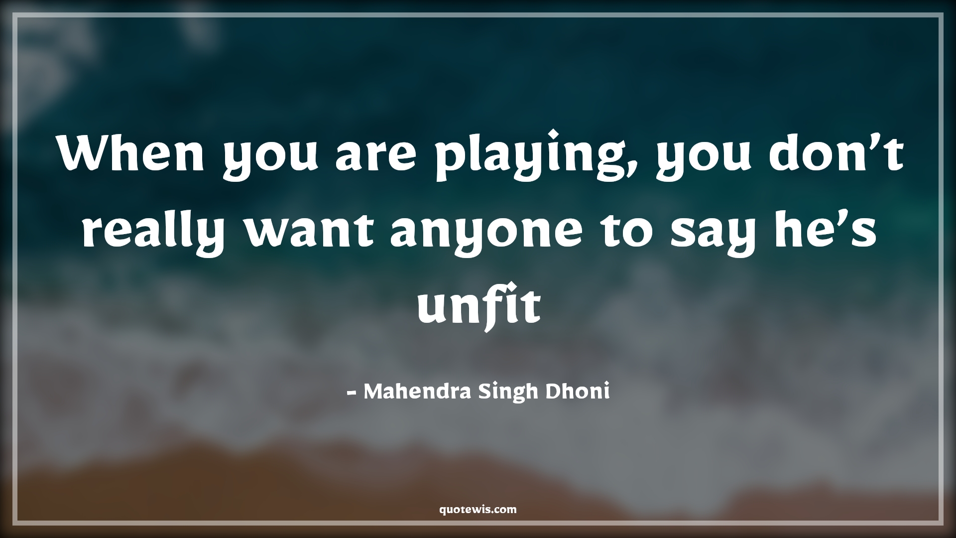 When you are playing, you don’t really want anyone to say he’s unfit - Mahendra Singh Dhoni Quotes |  Cricket Quotes, Sports Quotes, Unfit Quotes, Fitness Quotes,