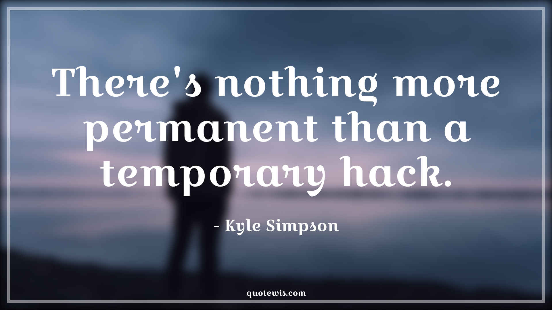 There's nothing more permanent than a temporary hack. - Kyle Simpson Quotes |  Programming Quotes, Developers Quotes, Temporary Quotes, Permanent Quotes,