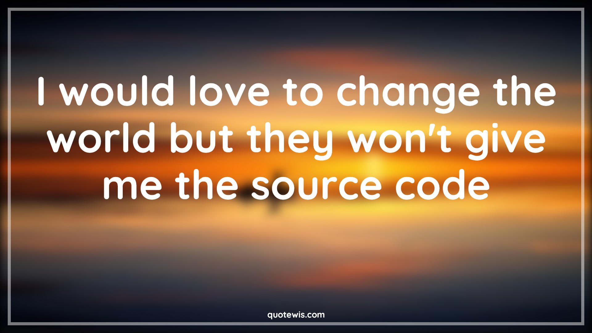 I would love to change the world but they won't give me the source code - Anonymous Quotes |  Programming Quotes, Funny geeks Quotes, Developers Quotes,
