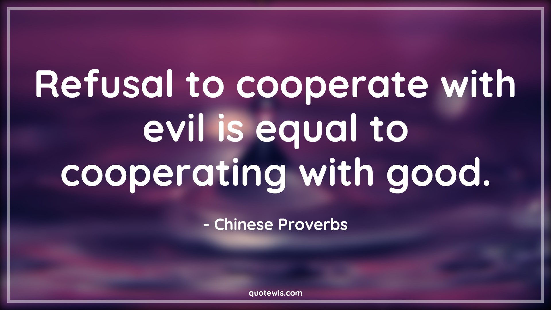 Refusal to cooperate with evil is equal to cooperating with good. - Chinese Proverbs Quotes | 