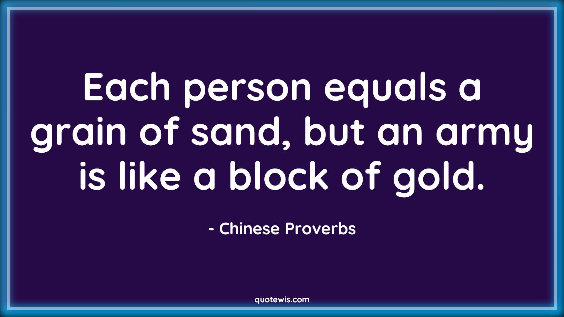 Each person equals a grain of sand, but an army is like a block of gold. - Chinese Proverbs Quotes | 