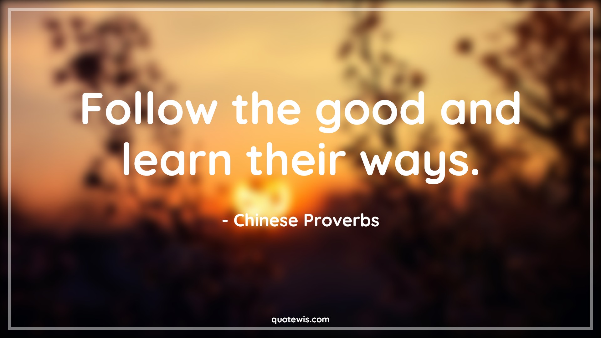 Follow the good and learn their ways. - Chinese Proverbs Quotes | 