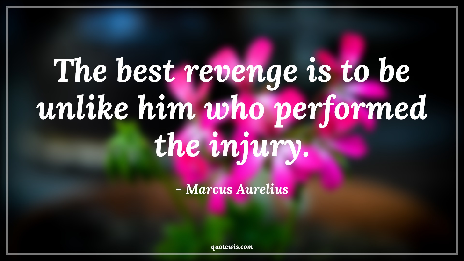 The best revenge is to be unlike him who performed the injury. - Marcus Aurelius Quotes | 