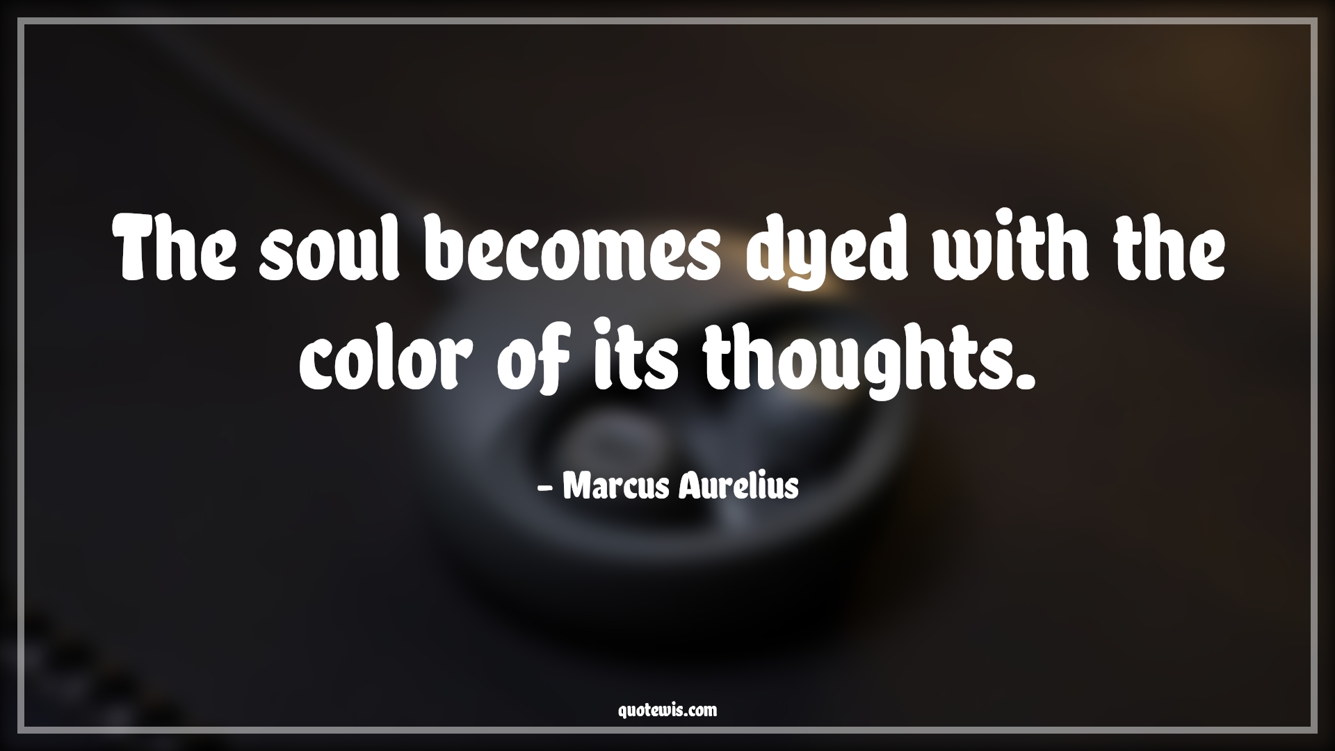 The soul becomes dyed with the color of its thoughts. - Marcus Aurelius Quotes |  Thinking Quotes, Philosophy Quotes, Soul Quotes, Short Quotes,
