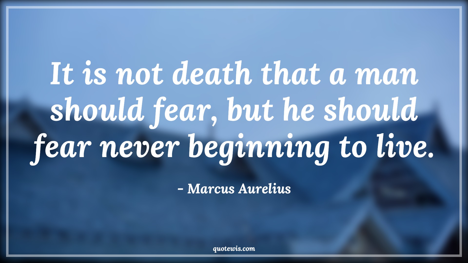 It is not death that a man should fear, but he should fear never beginning to live. - Marcus Aurelius Quotes |  Live in present Quotes, Death Quotes, Fear Quotes, Living Quotes, Living life to the fullest Quotes,