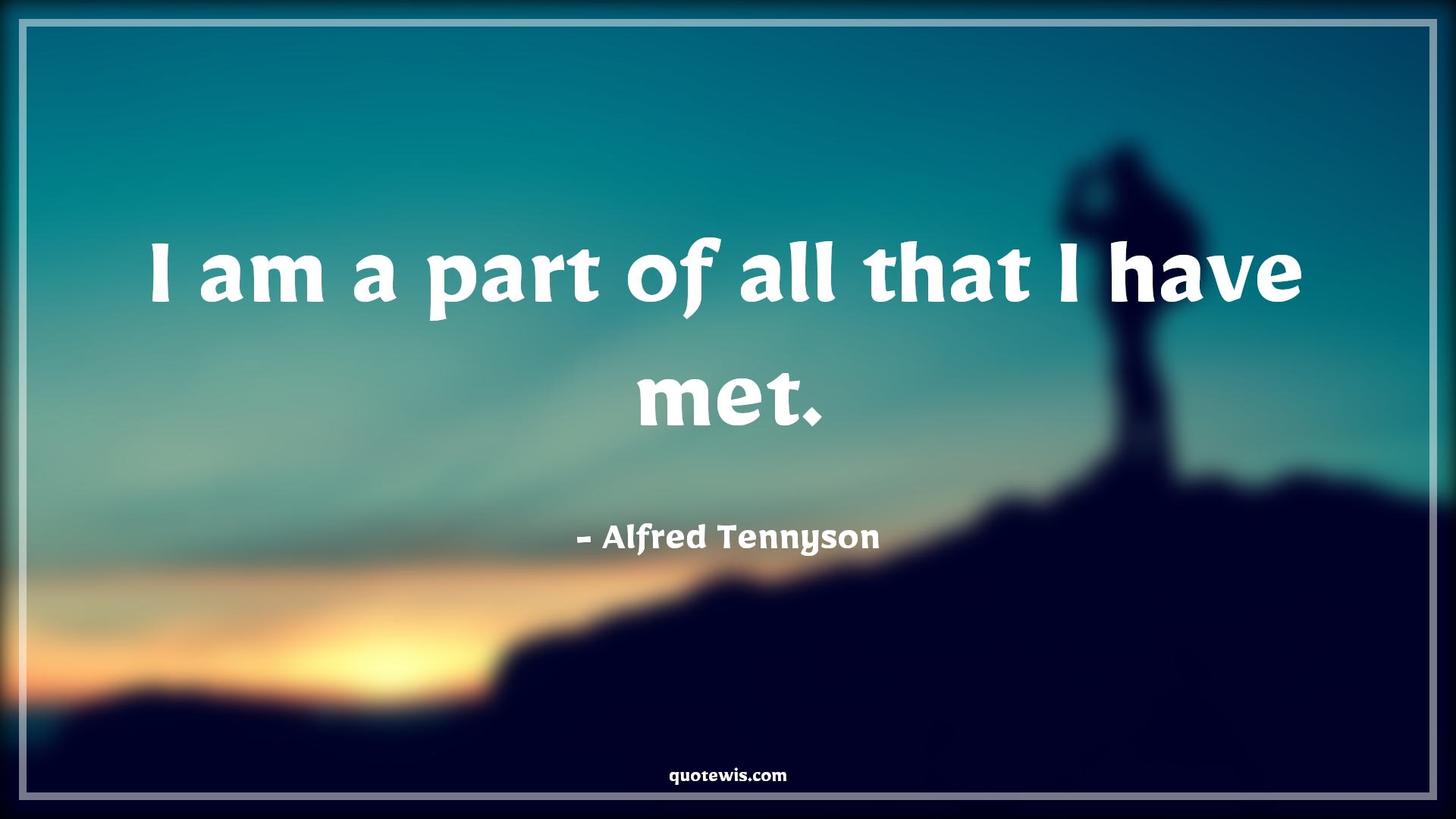 I am a part of all that I have met. - Alfred Tennyson Quotes | 
