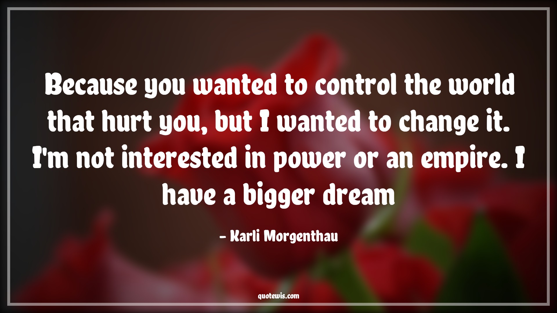 Because you wanted to control the world that hurt you, but I wanted to change it. I'm not interested in power or an empire. I have a bigger dream - Karli Morgenthau Quotes |  The falcon and the winter soldier Quotes, Tv shows & series Quotes,