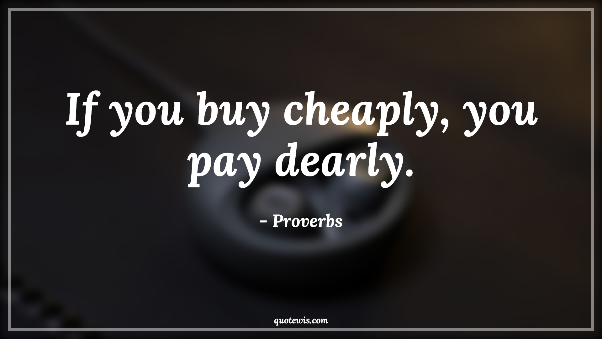 If you buy cheaply, you pay dearly. - Proverbs Quotes | 