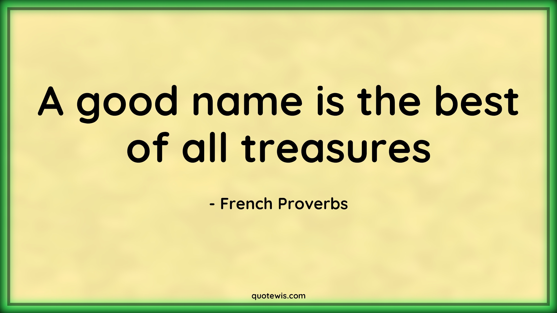 A good name is the best of all treasures - French Proverbs Quotes | 