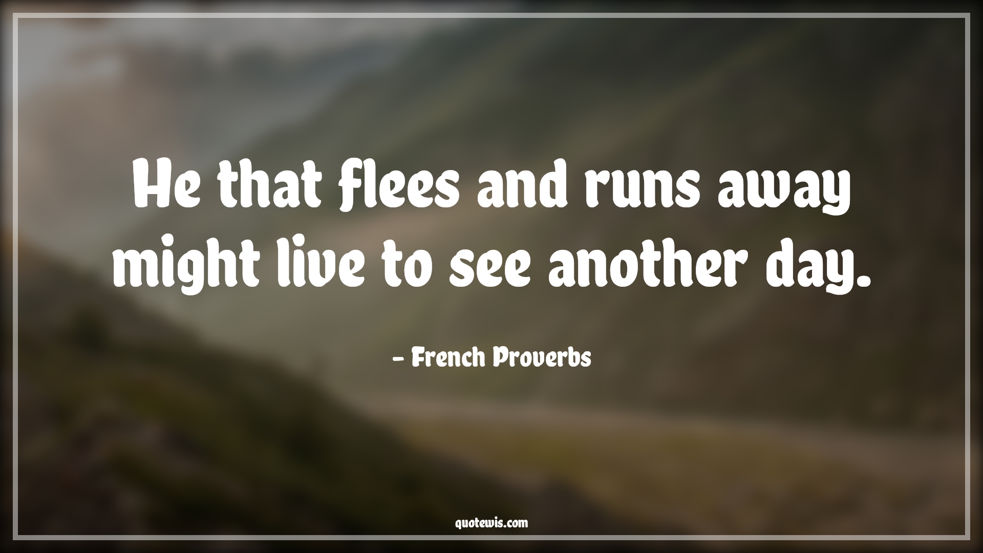 He that flees and runs away might live to see another day. - French Proverbs Quotes | 