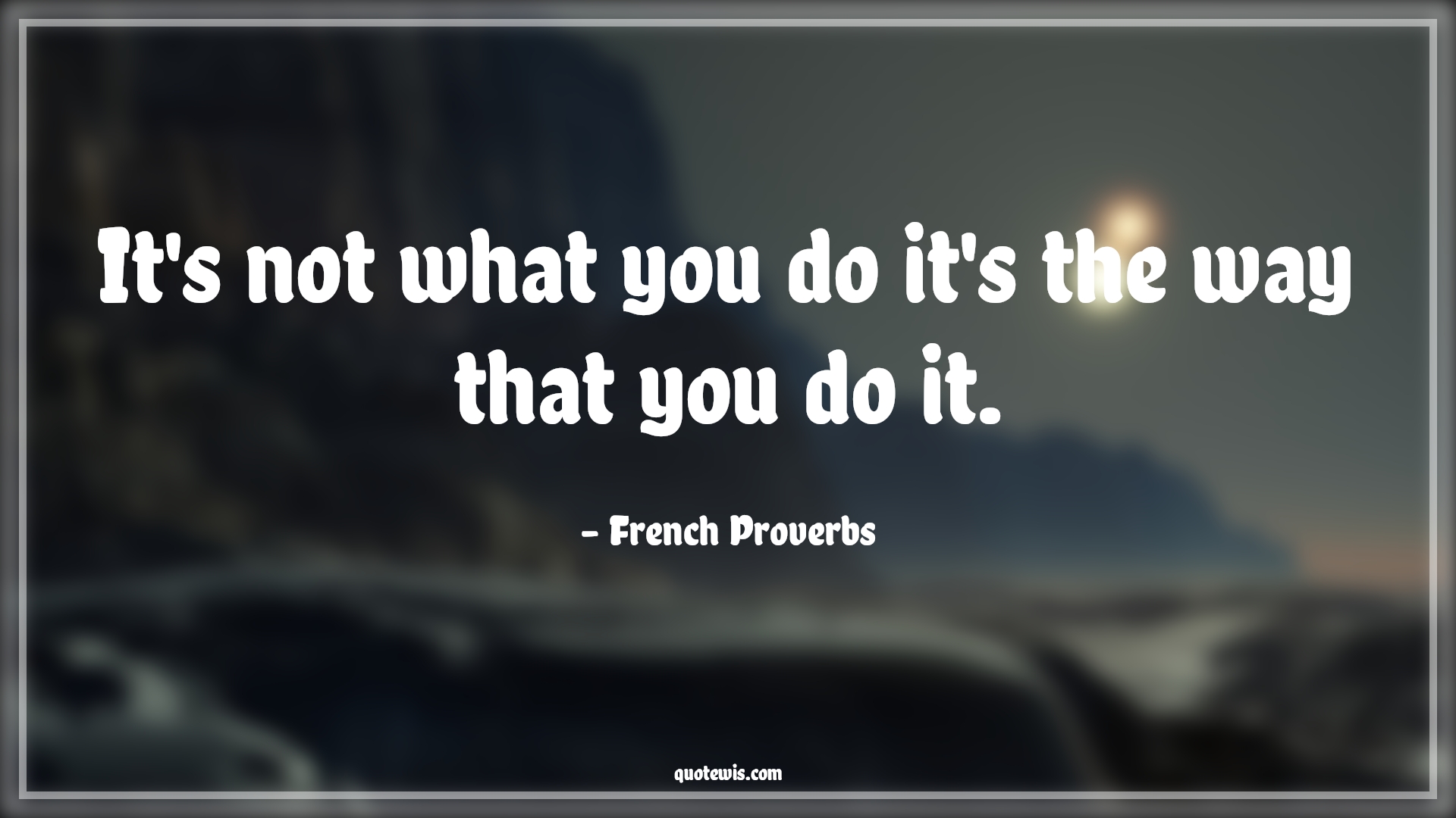 It's not what you do it's the way that you do it. - French Proverbs Quotes | 