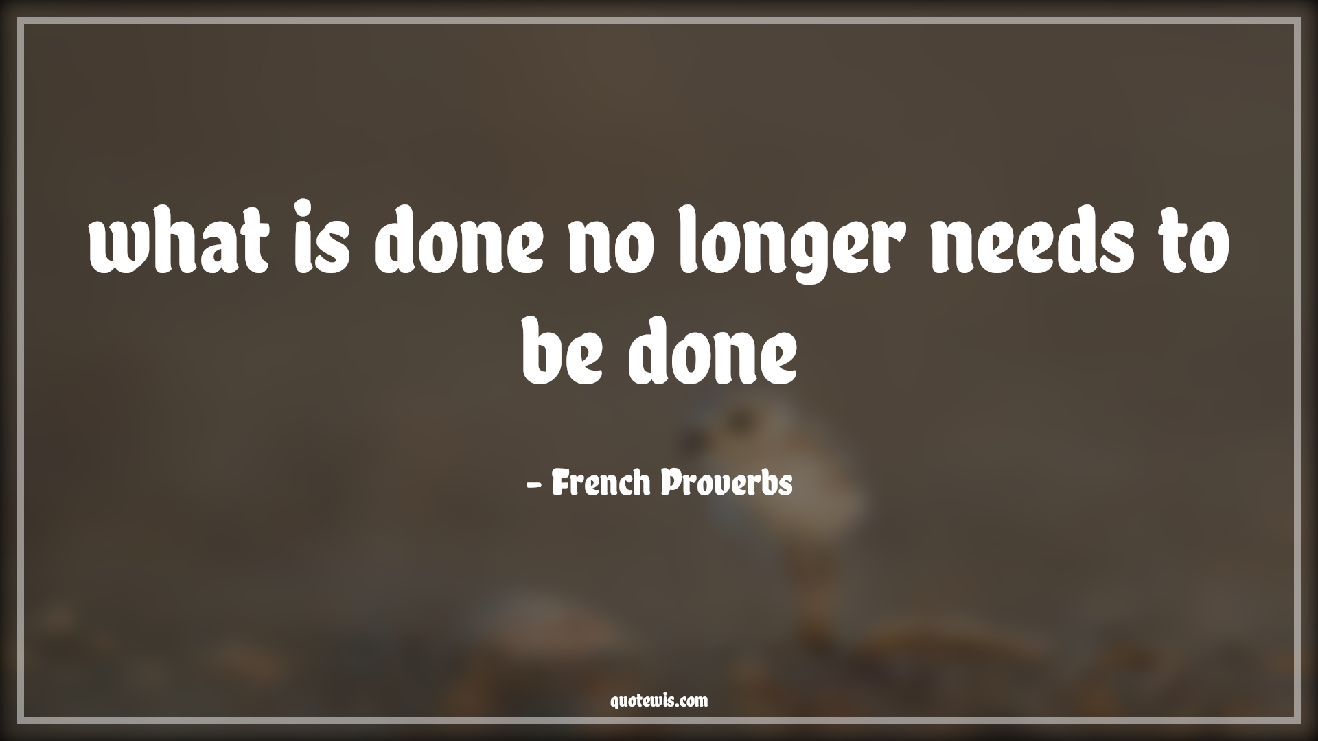 what is done no longer needs to be done - French Proverbs Quotes | 