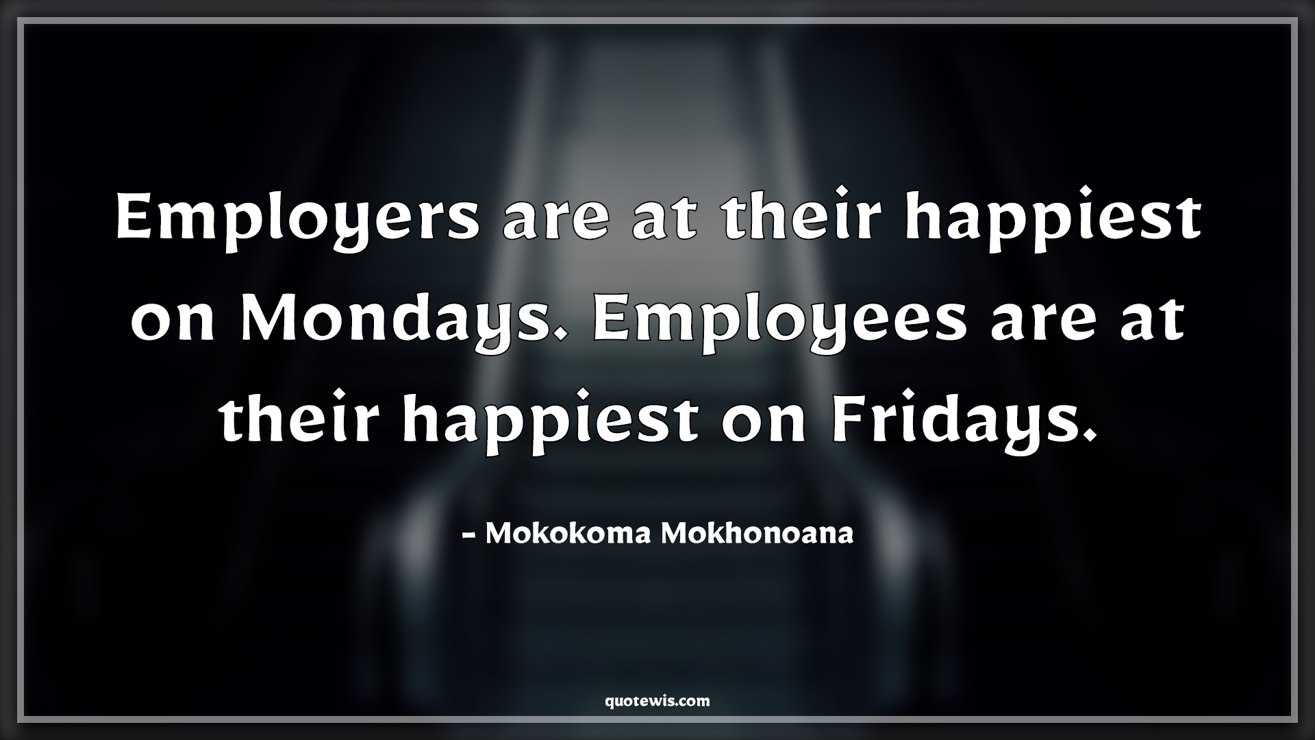 Employers are at their happiest on Mondays. Employees are at their happiest on Fridays. - Mokokoma Mokhonoana Quotes |  Employment Quotes and Sayings, Monday Quotes, Friday Quotes, Week Quotes, Employer Quotes, Employee Quotes,