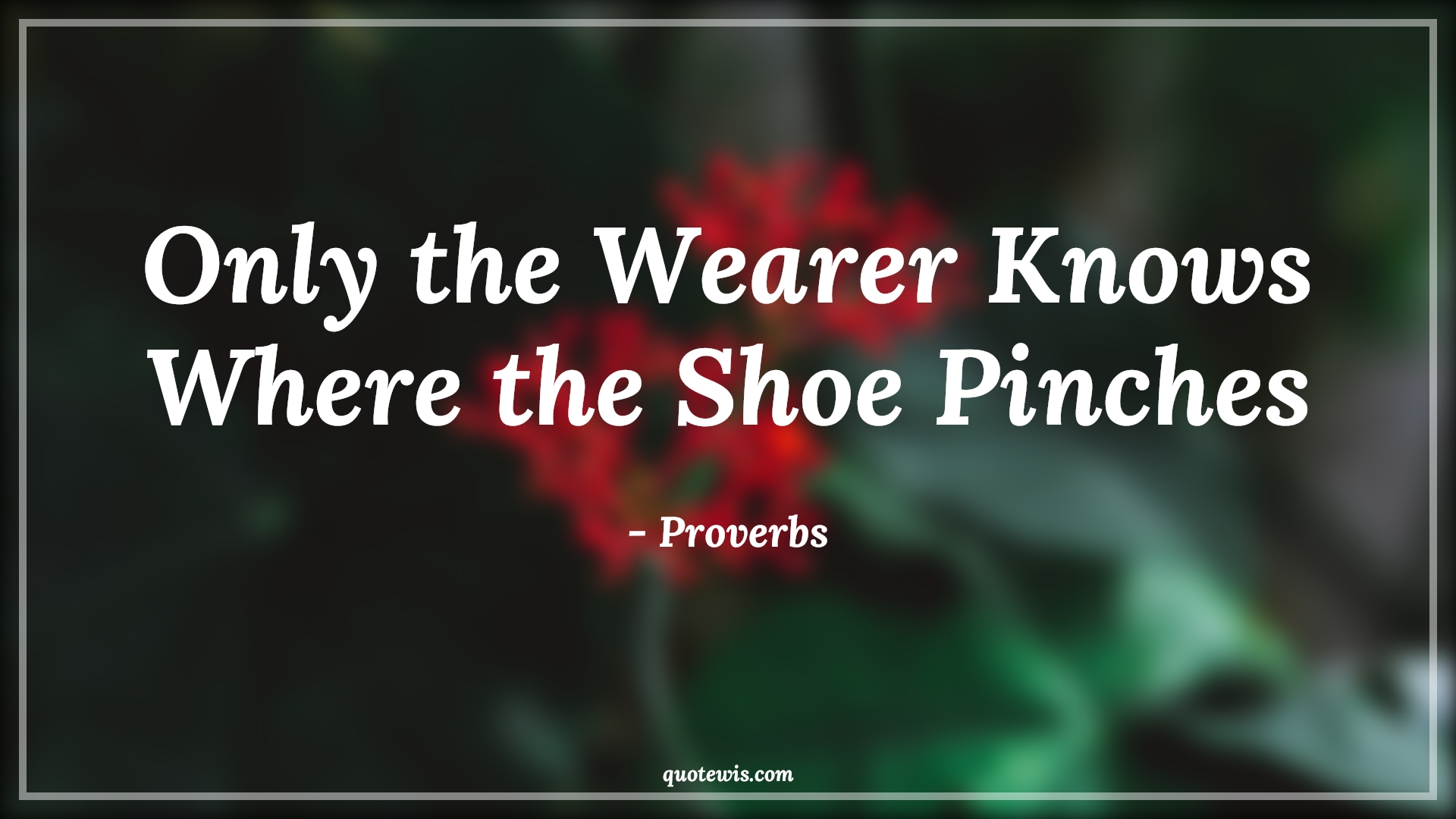 Only the Wearer Knows Where the Shoe Pinches - Proverbs Quotes | 