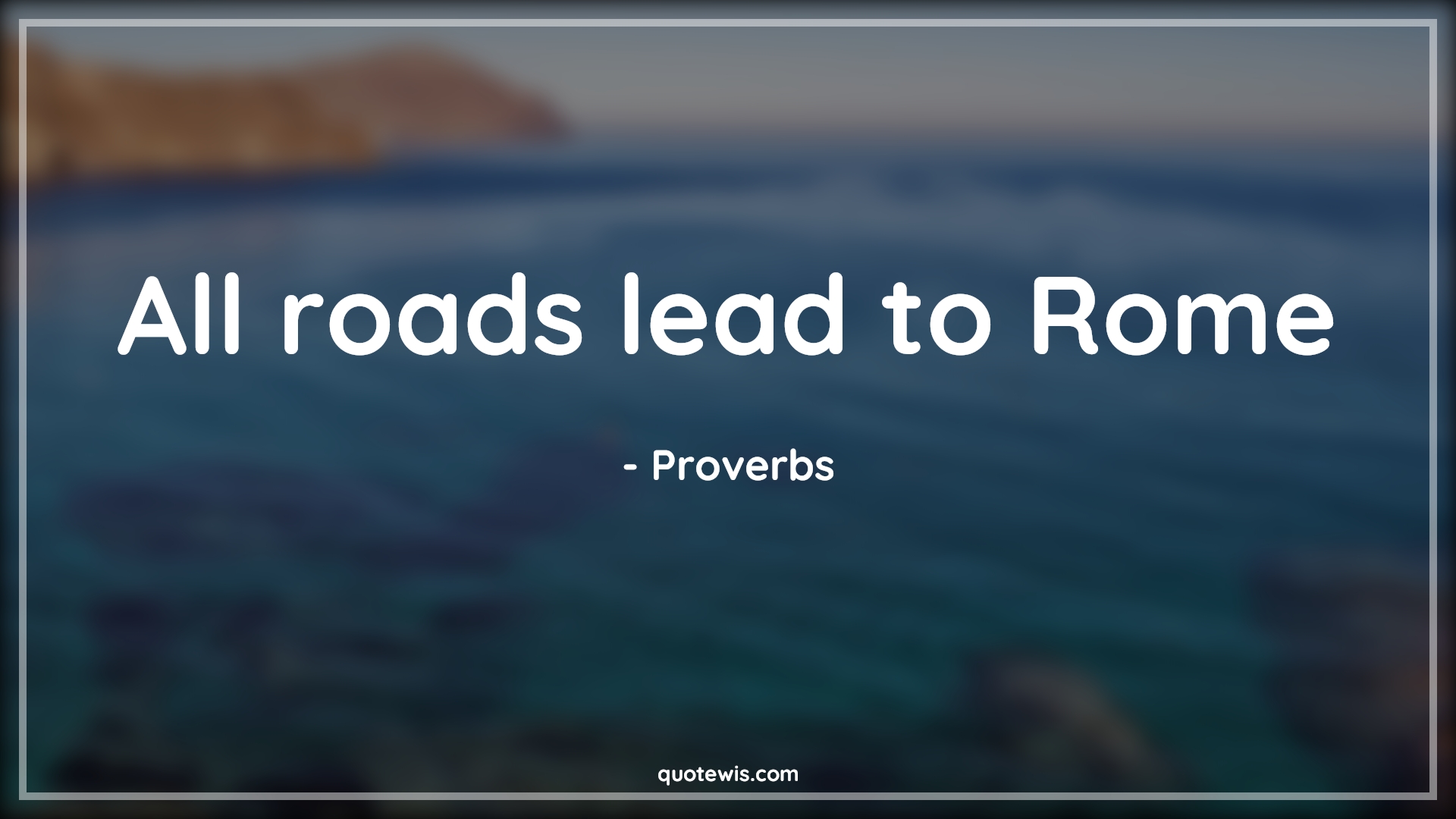 All roads lead to Rome - Proverbs Quotes | 
