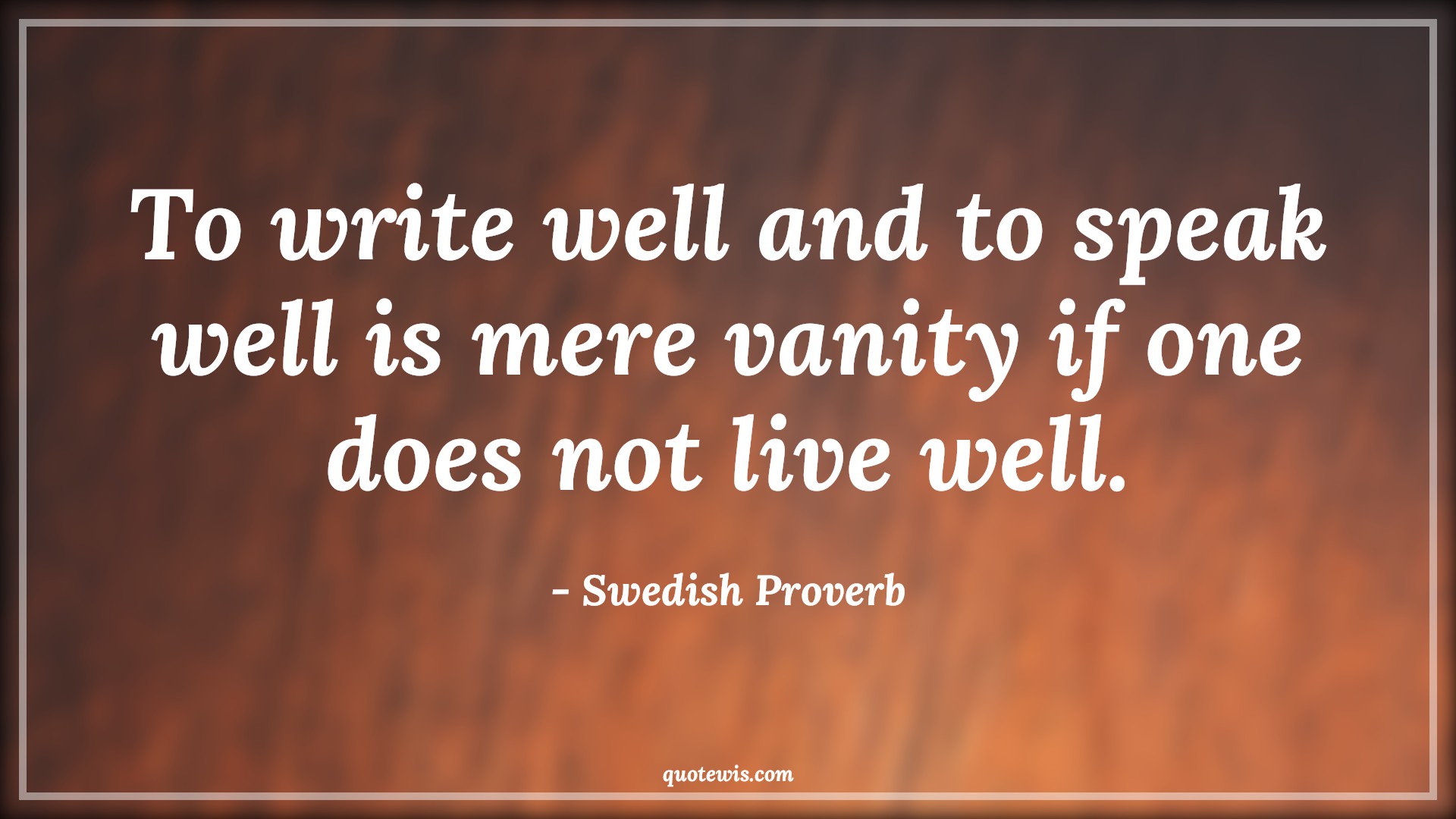 To write well and to speak well is mere vanity if one does not live well. - Swedish Proverb Quotes | 