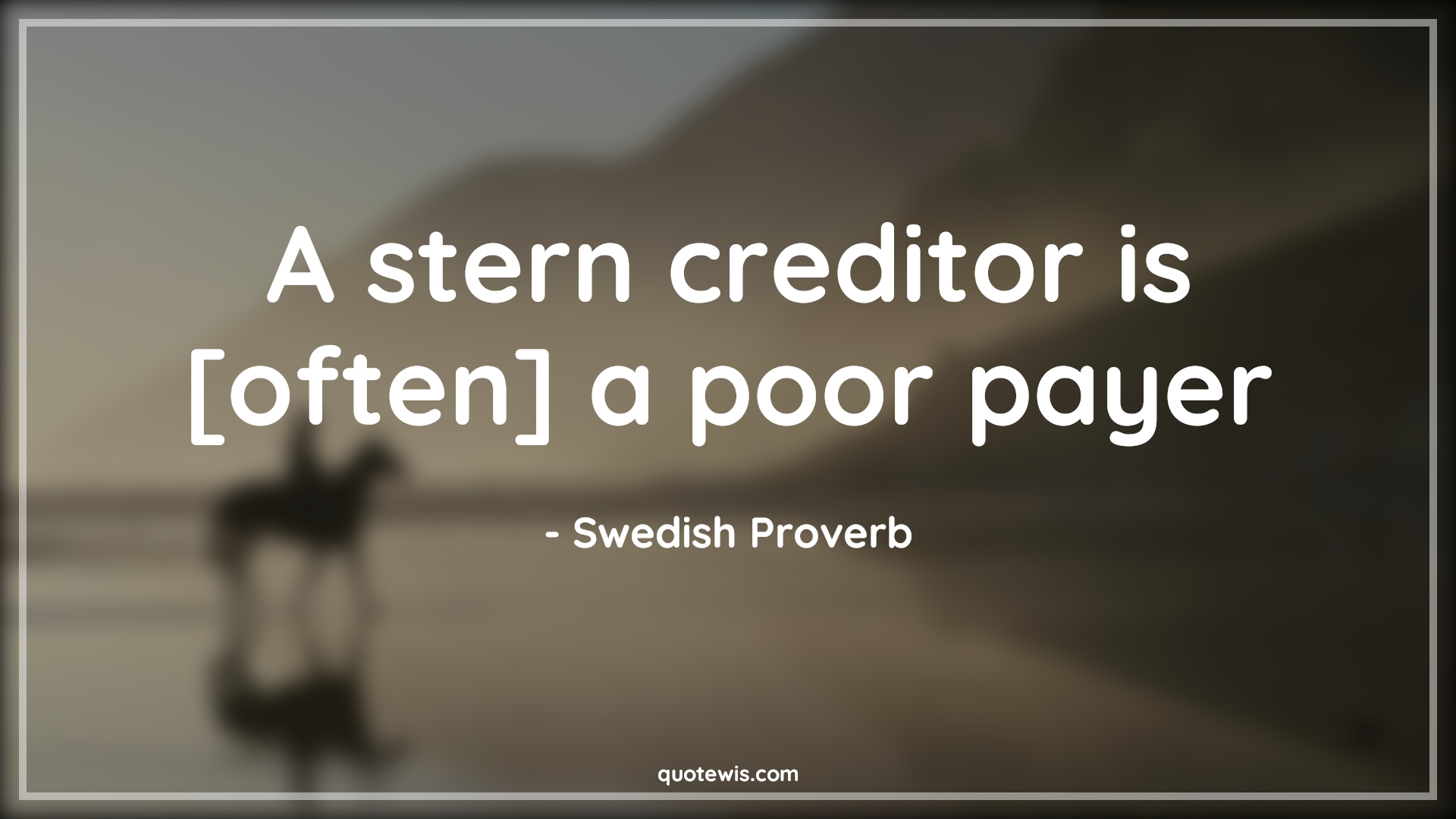A stern creditor is [often] a poor payer - Swedish Proverb Quotes | 